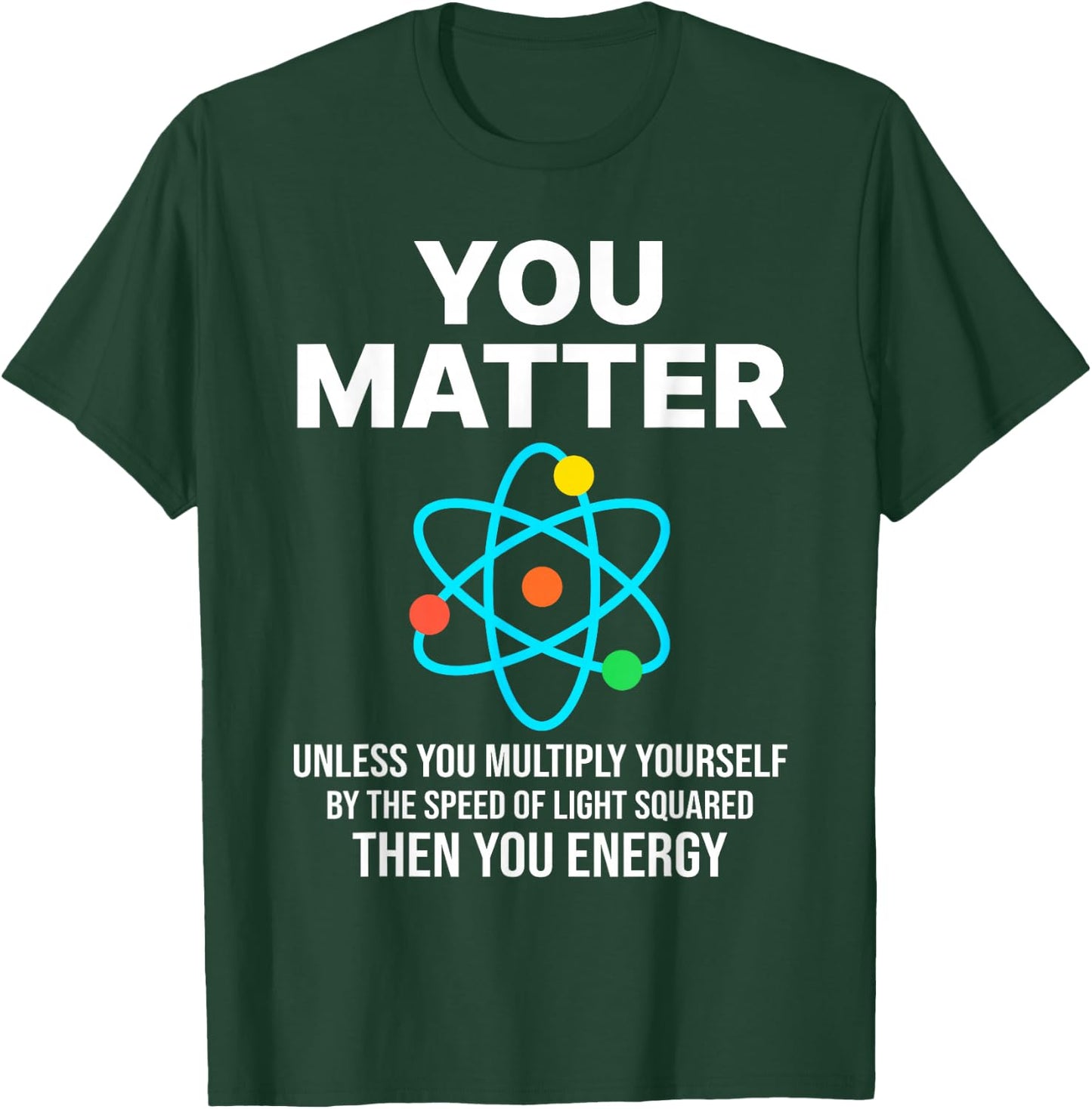 Scientist , You Matter You Energy Funny Nerdy science T-Shirt - T-Shirt | Forest