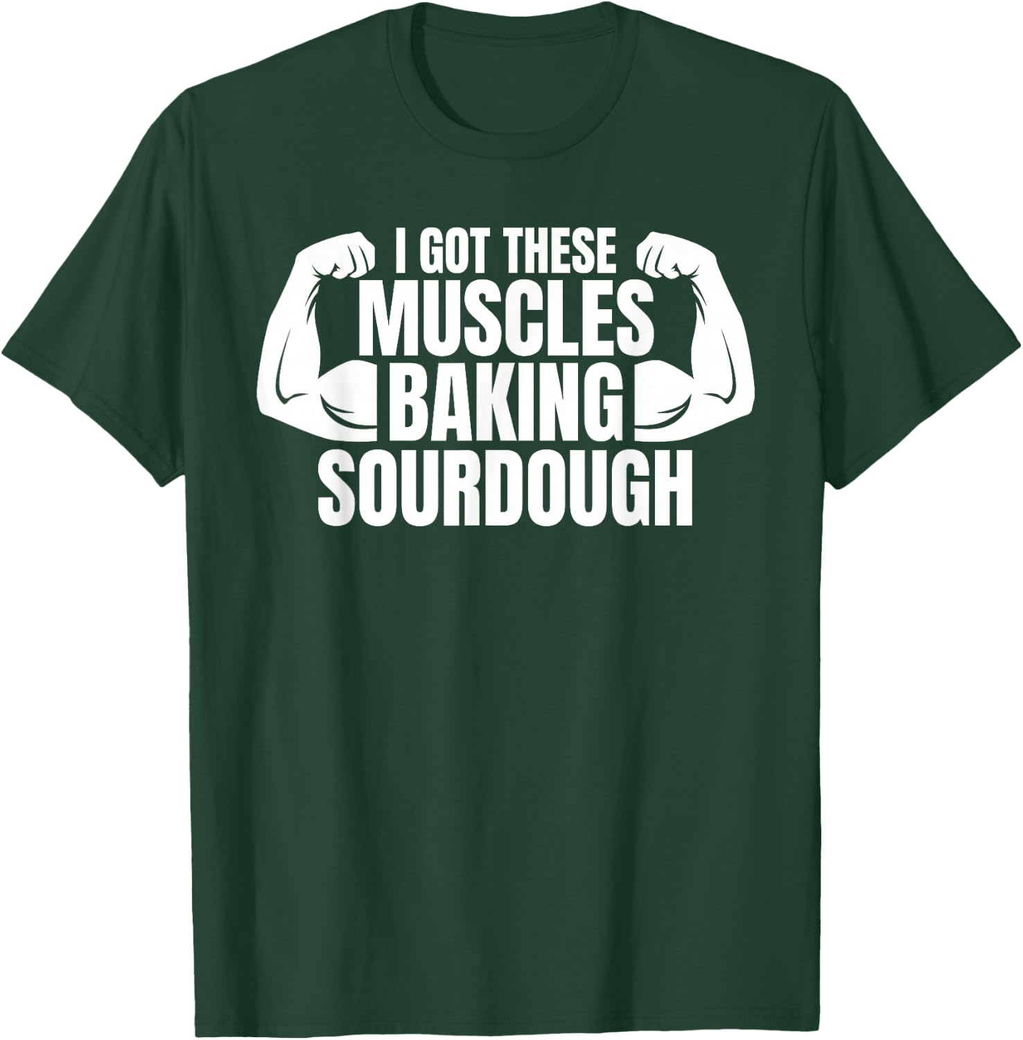 Baking Baker I Got These Muscles Baking Sourdough T-Shirt - T-Shirt | Forest