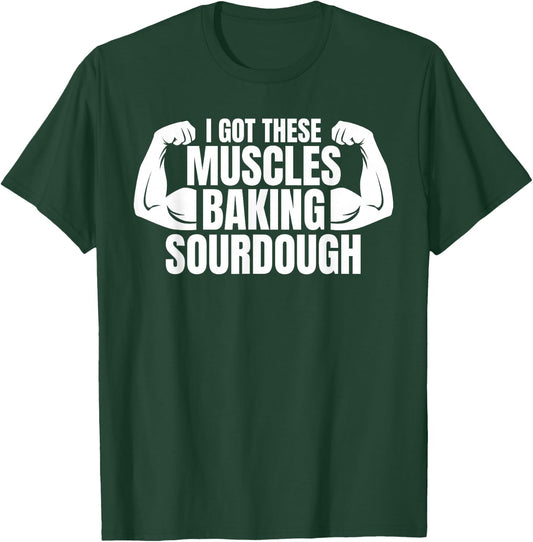Baking Baker I Got These Muscles Baking Sourdough T-Shirt - T-Shirt | Forest