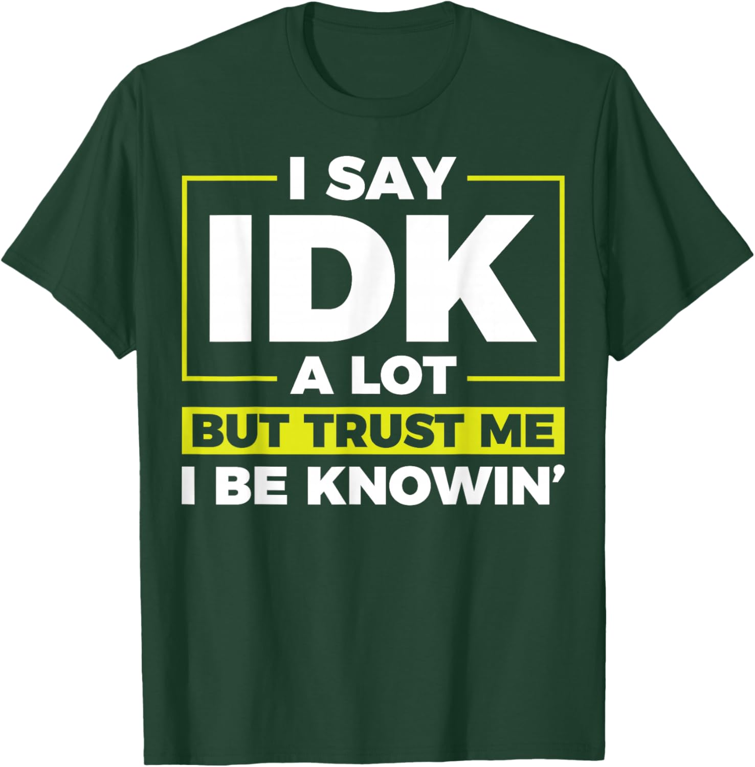I Say IDK A Lot But I Be Knowin T-Shirt - T-Shirt | Forest