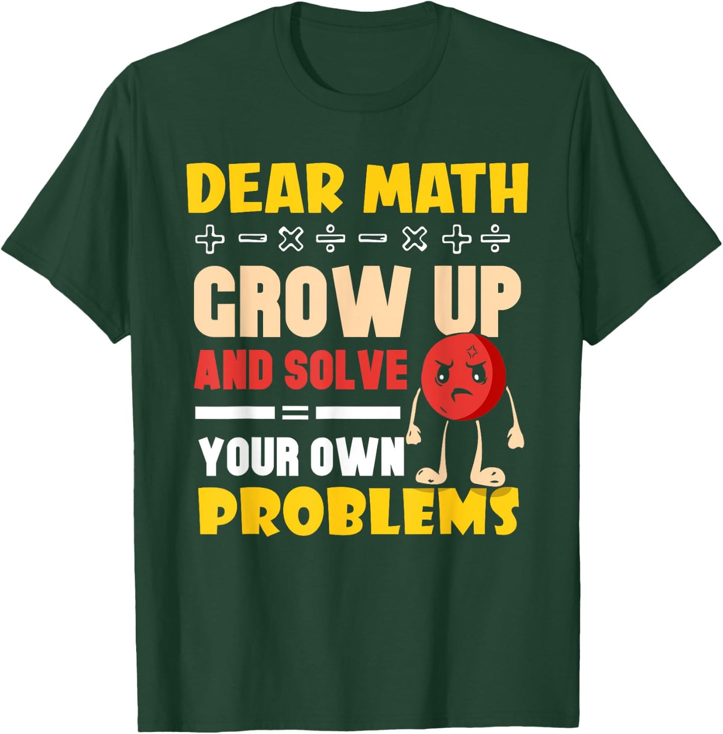 Dear Math Grow Up And Solve Your Own Problems End T-Shirt - T-Shirt | Forest