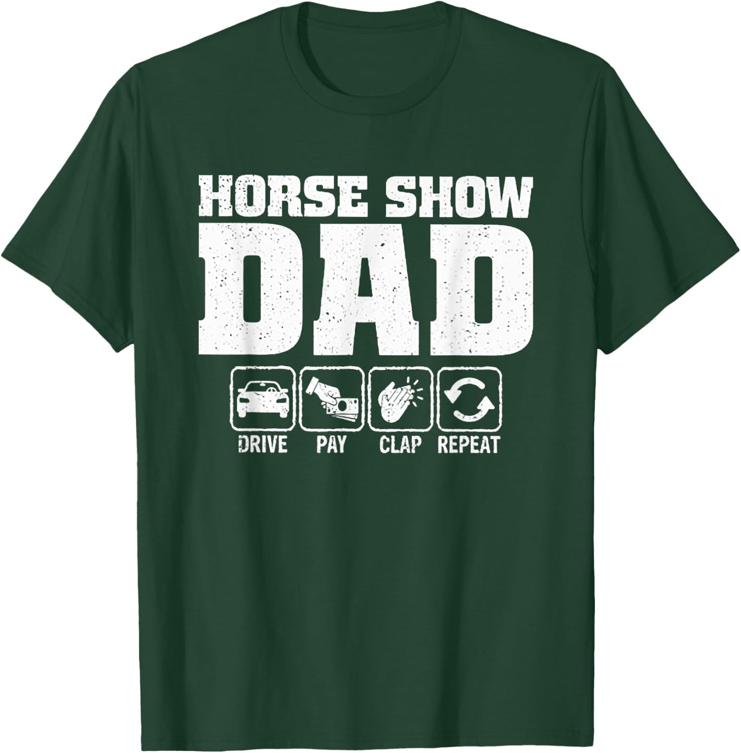 Horse Show Dad Drive Pay Clap Repeat T-Shirt - T-Shirt | Forest