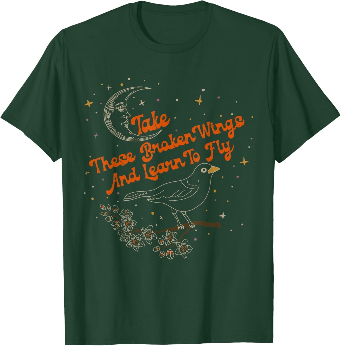 Take These Broken Wings And Learn To Fly T-Shirt - T-Shirt | Forest