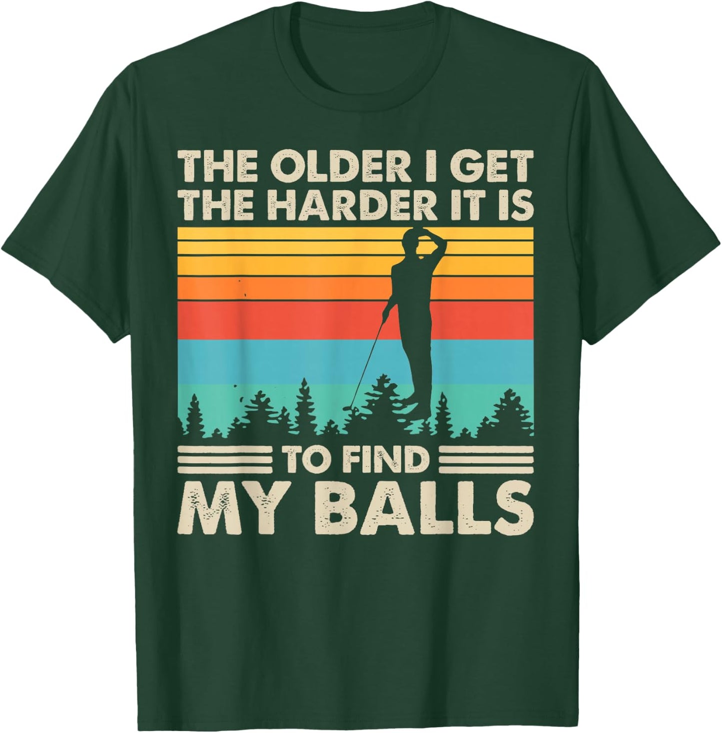 The Older I Get The Harder It Is To Find My Balls T-Shirt - T-Shirt | Forest