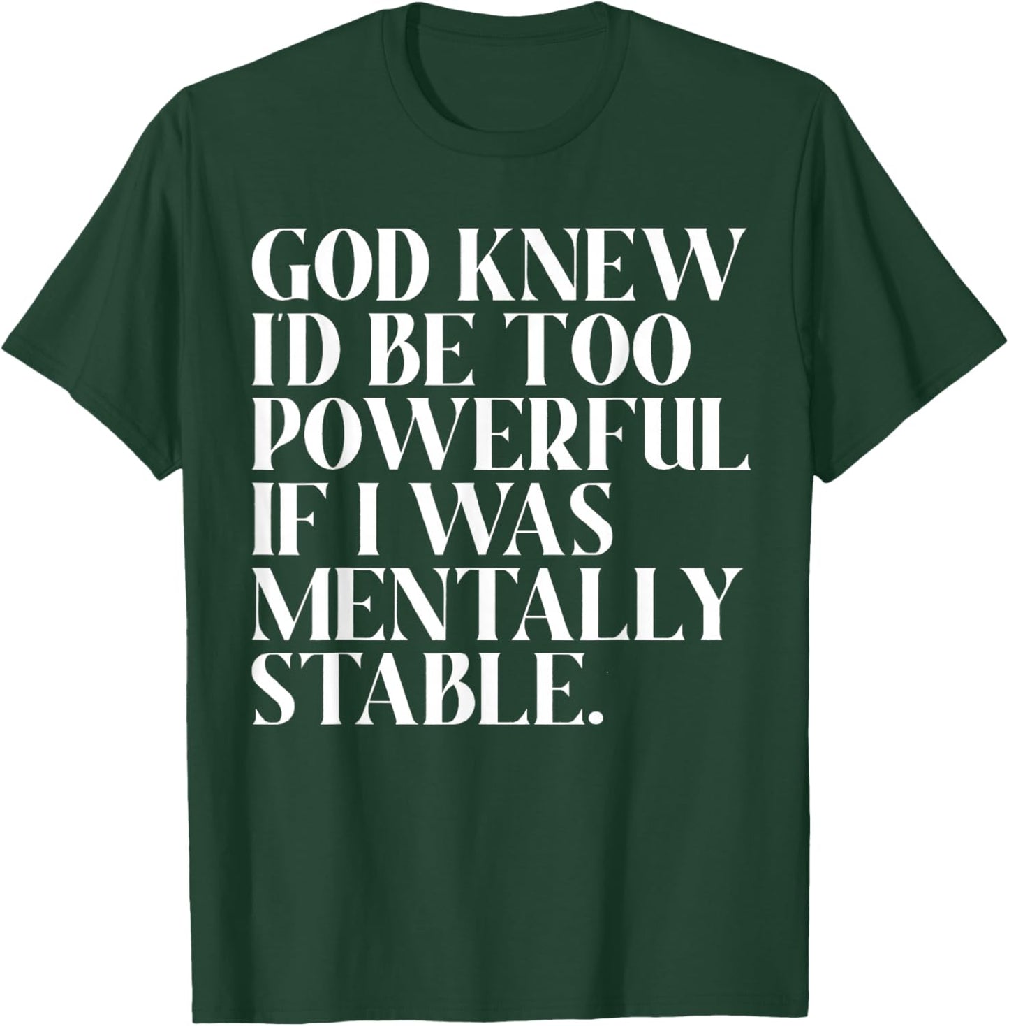 God Knew I'd Be Too Powerful If I Was Mentally Stable Funny T-Shirt - T-Shirt | Forest