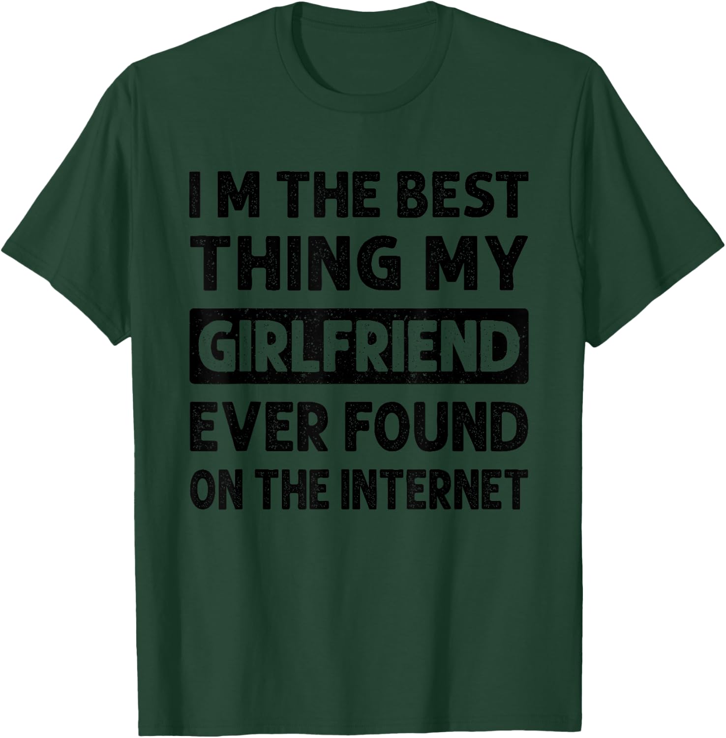 I'm The Best Thing My Girlfriend Ever Found On The Internet T-Shirt - T-Shirt | Forest