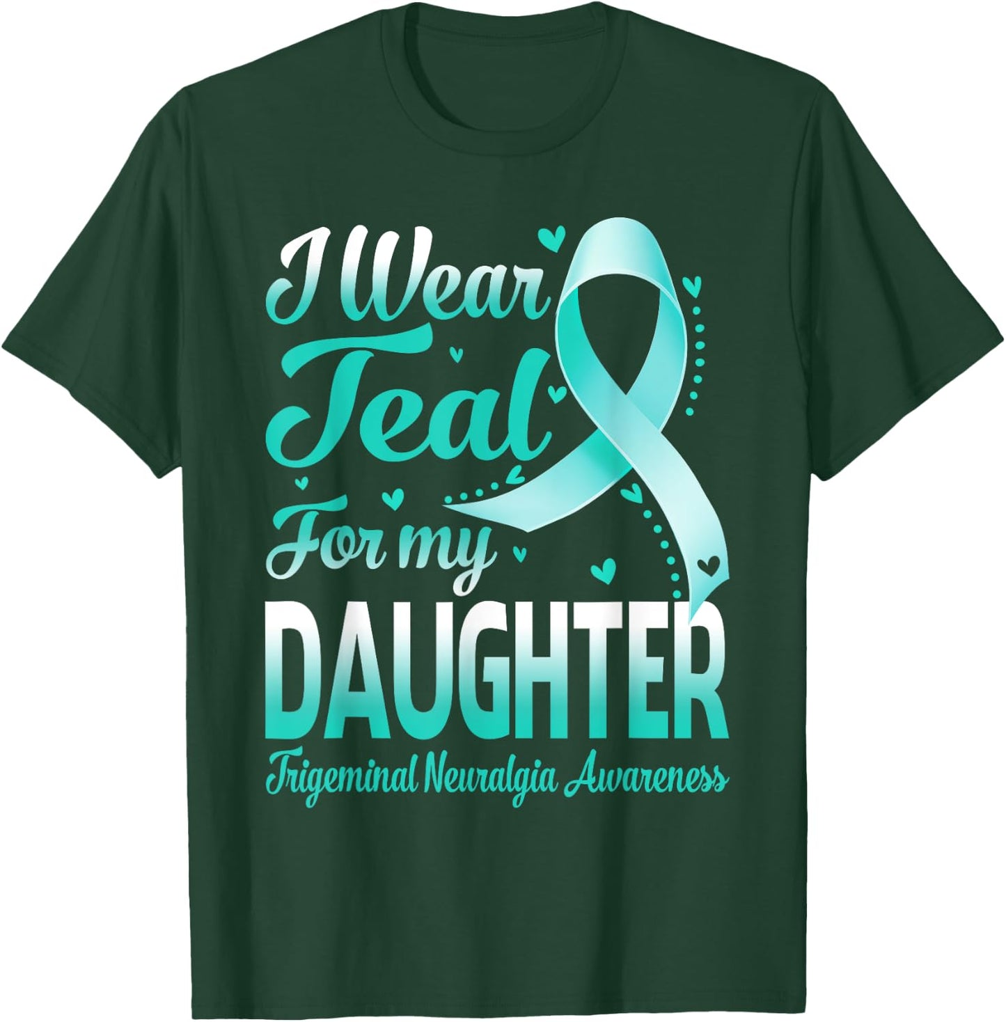 I Wear Teal For My Daughter Trigeminal Neuralgia Awareness T-Shirt - T-Shirt | Forest