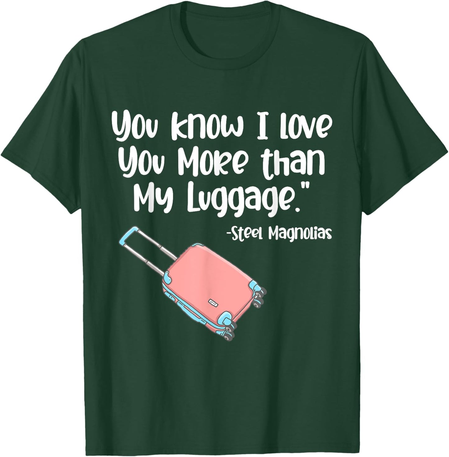 You Know I Love You More Than My Luggage Steel Magnolias T-Shirt - T-Shirt | Forest