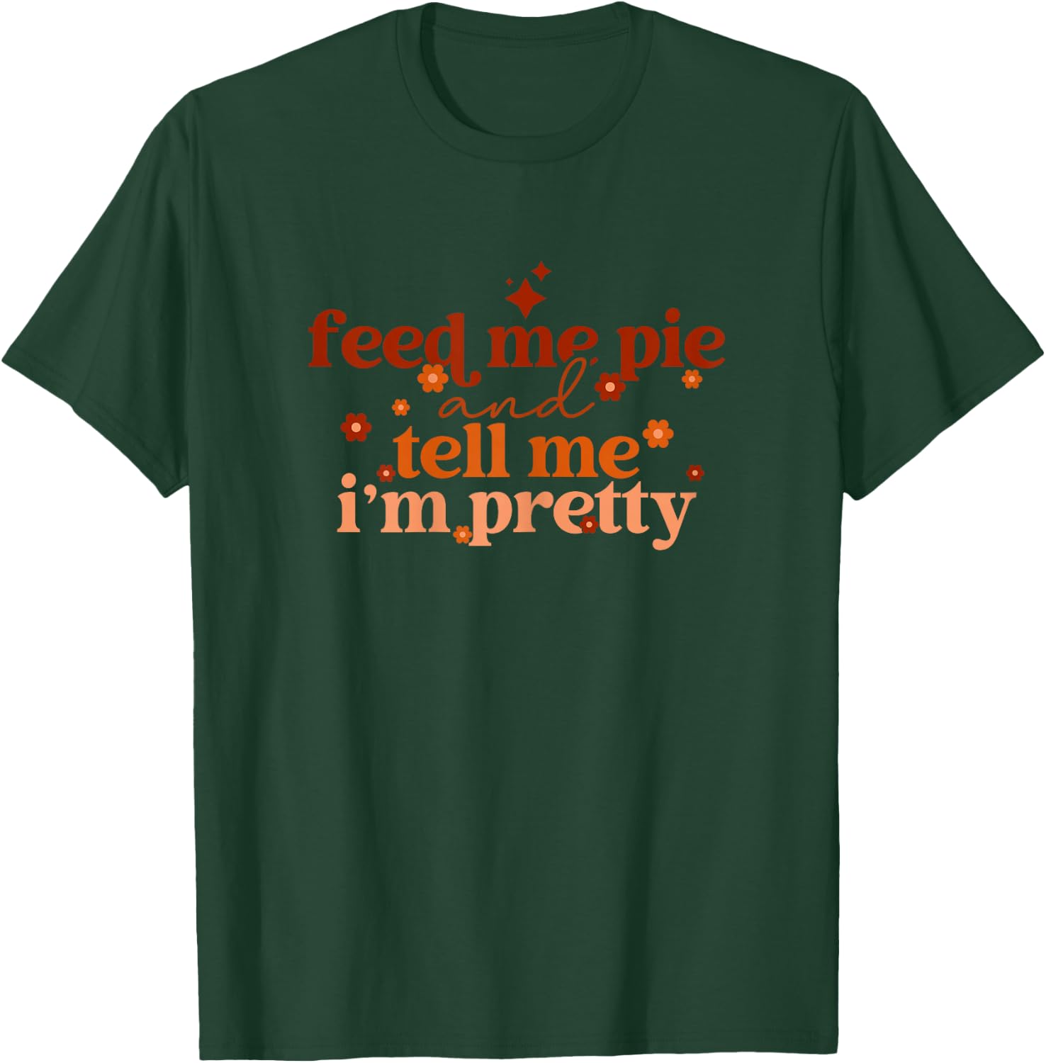 Feed Me Pie And Tell Me I'm Pretty Funny Thanksgiving Joke T-Shirt - T-Shirt | Forest