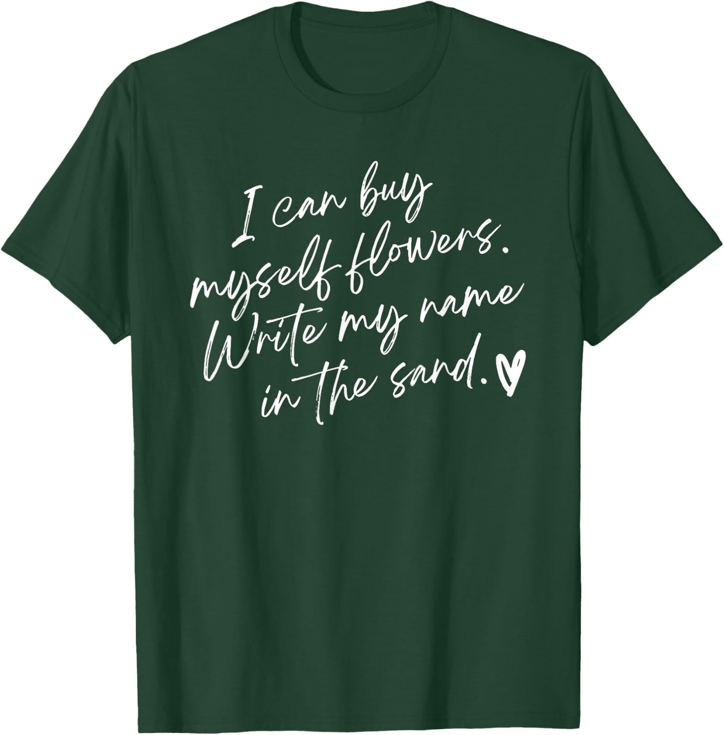 I Can Buy Myself Flowers Write My Name in The Sand T-Shirt - T-Shirt | Forest