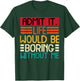 Life Boring Without Me Funny Saying Quote Men Women Kids T-Shirt - T-Shirt | Forest