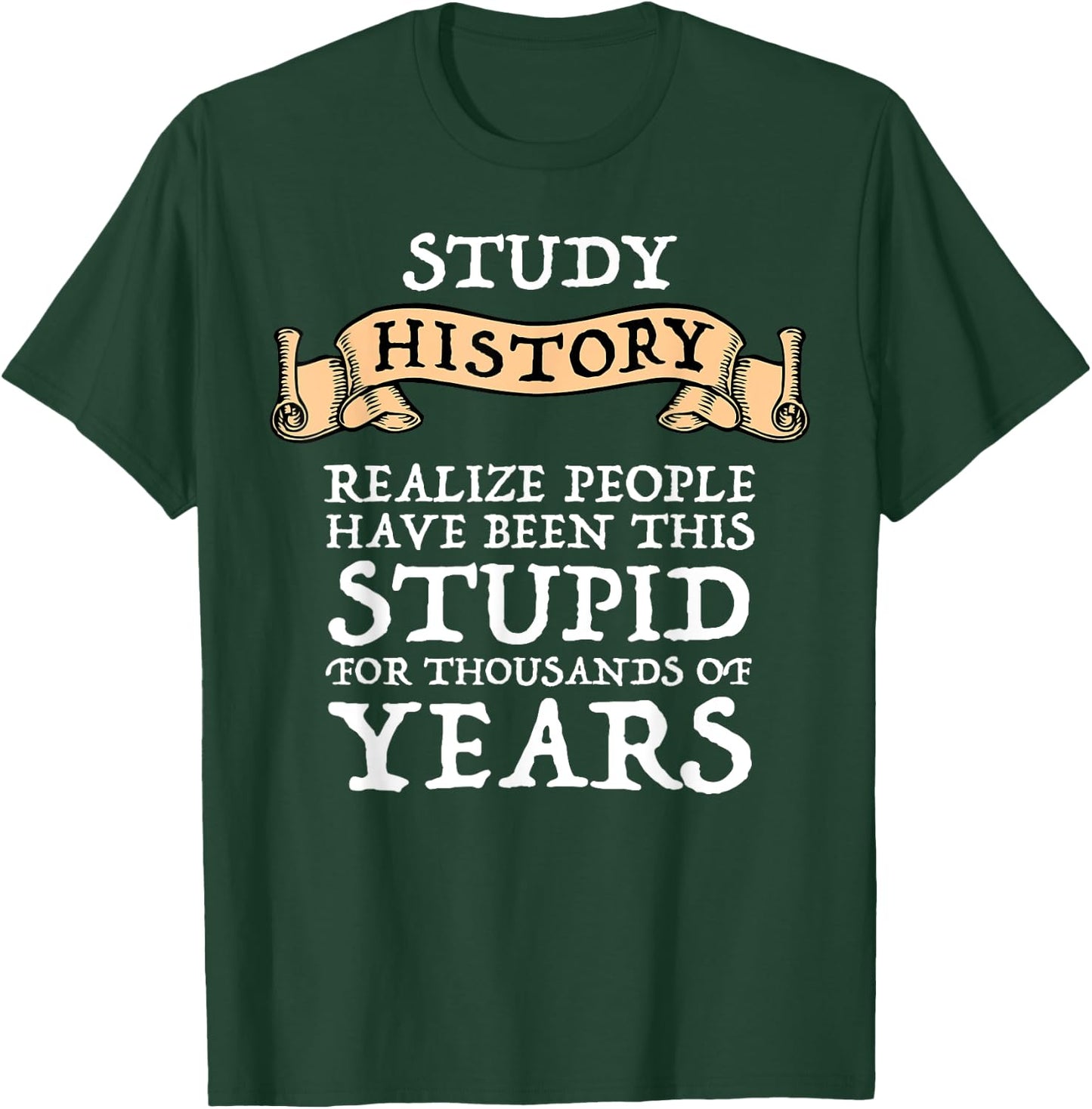 Study History Realize People Have Been Stupid T-Shirt - T-Shirt | Forest