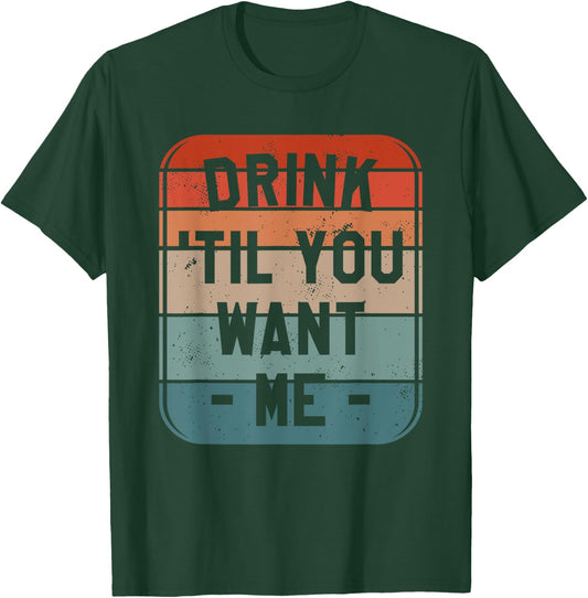 Drink 'Til You Want Me Beer Drinking Alcohol Lover Sarcasm T-Shirt - T-Shirt | Forest