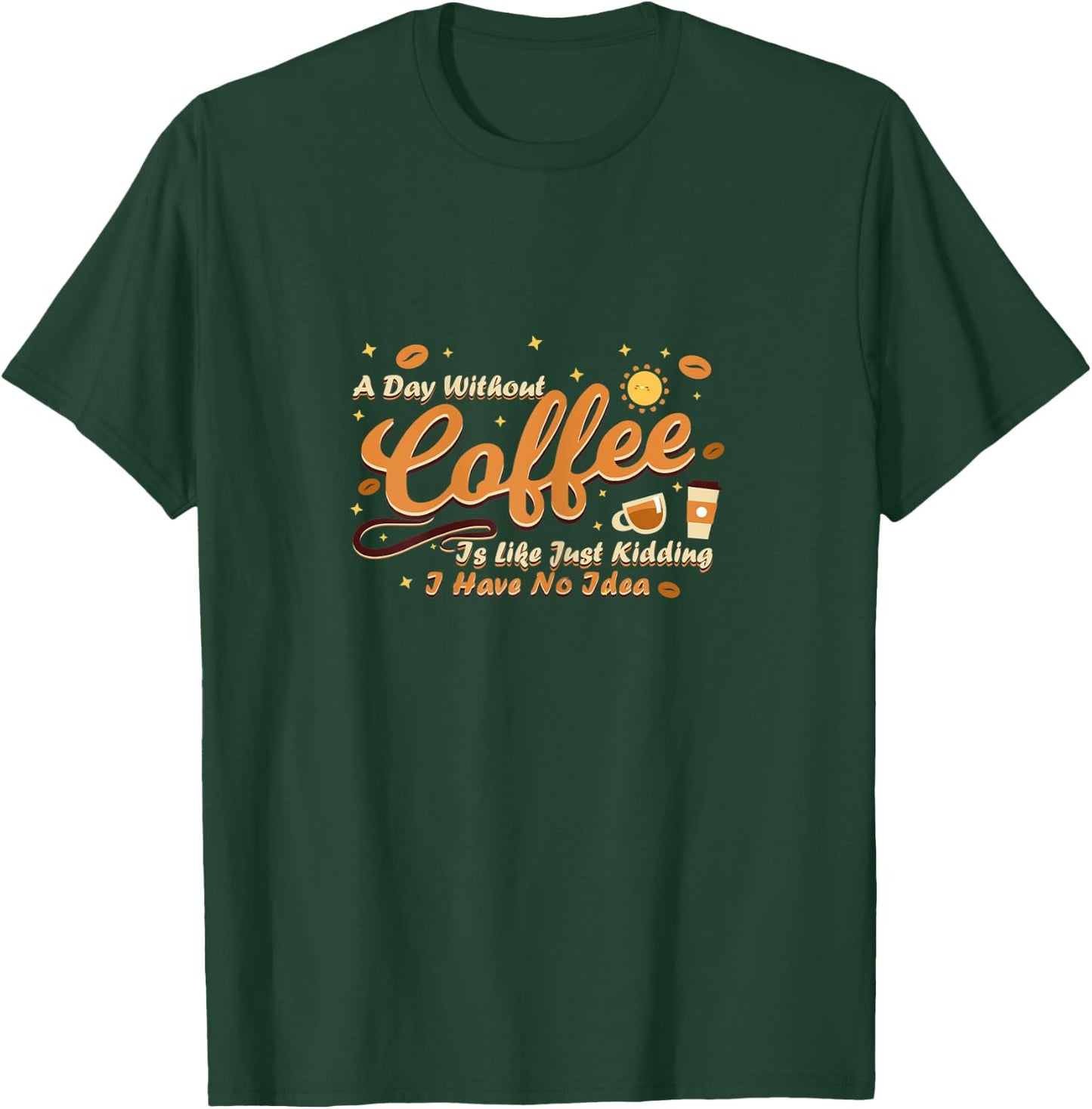 A day without coffee is like just kidding i have no idea T-Shirt - T-Shirt | Forest