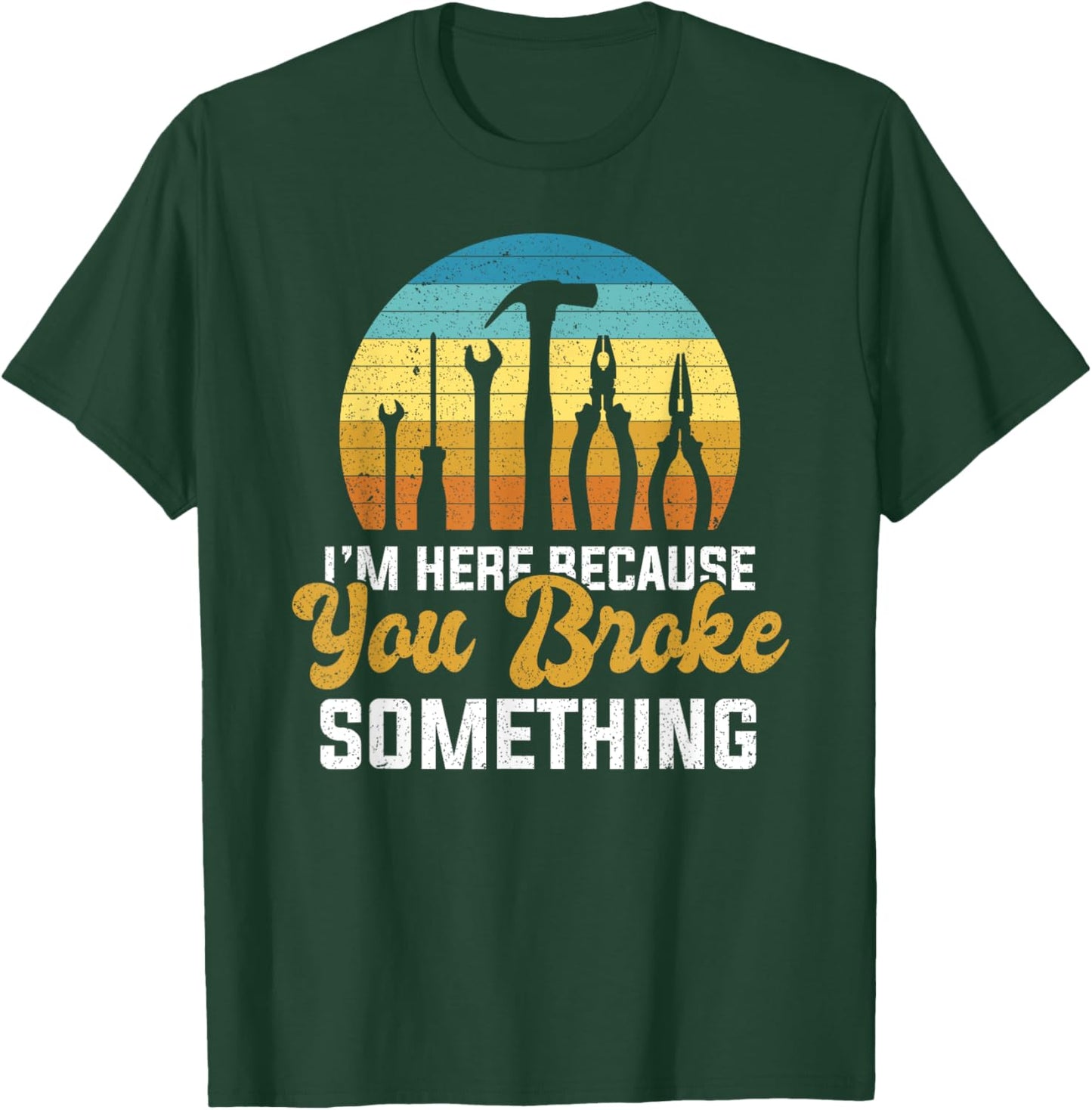 I'm Here Because You Broke Something Handyman Mechanic T-Shirt - T-Shirt | Forest