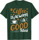 Coffee Is Always A Good Idea T-Shirt - T-Shirt | Forest