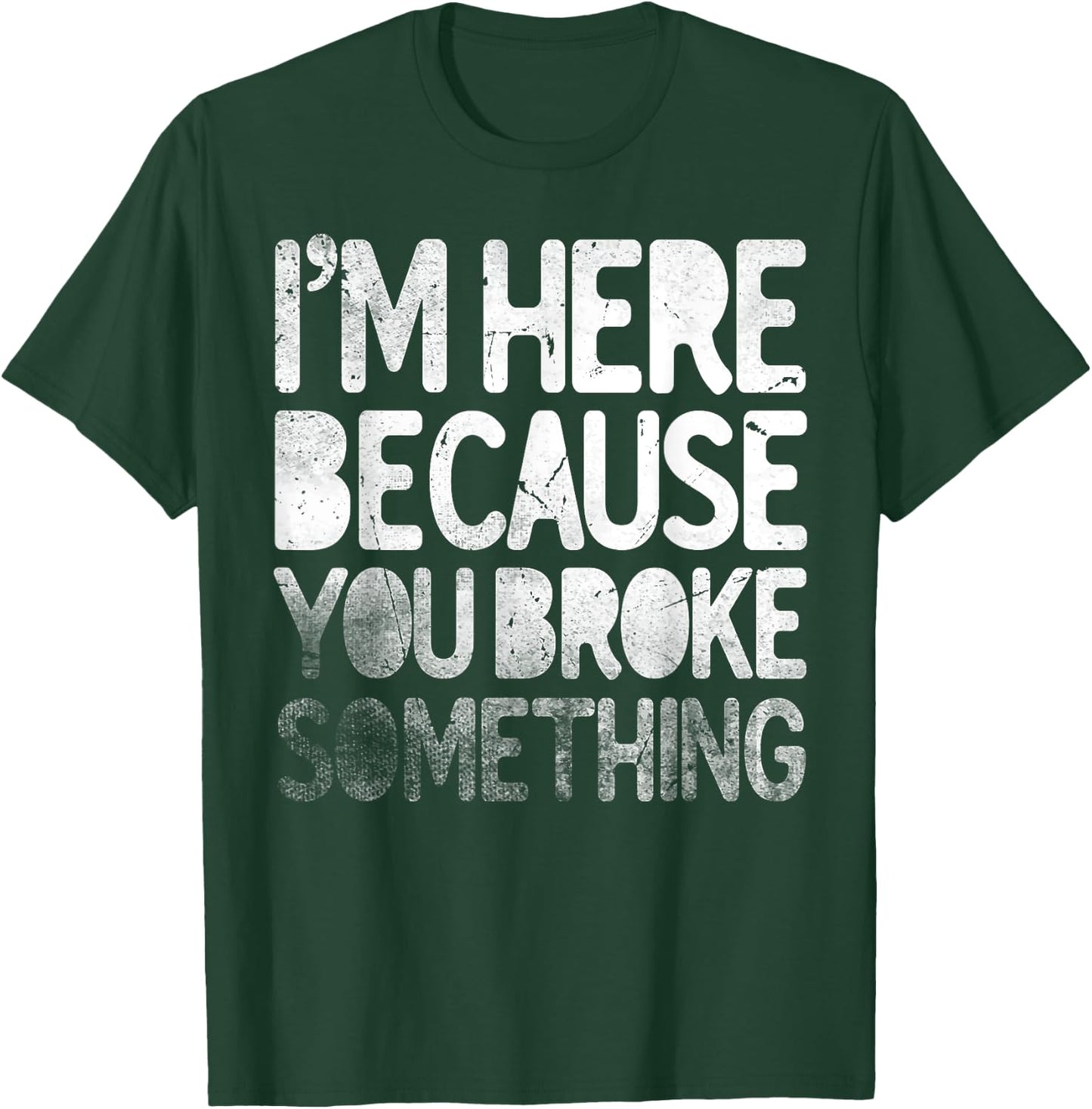 I'm Here Because You Broke Something Funny Joke Handyman T-Shirt - T-Shirt | Forest