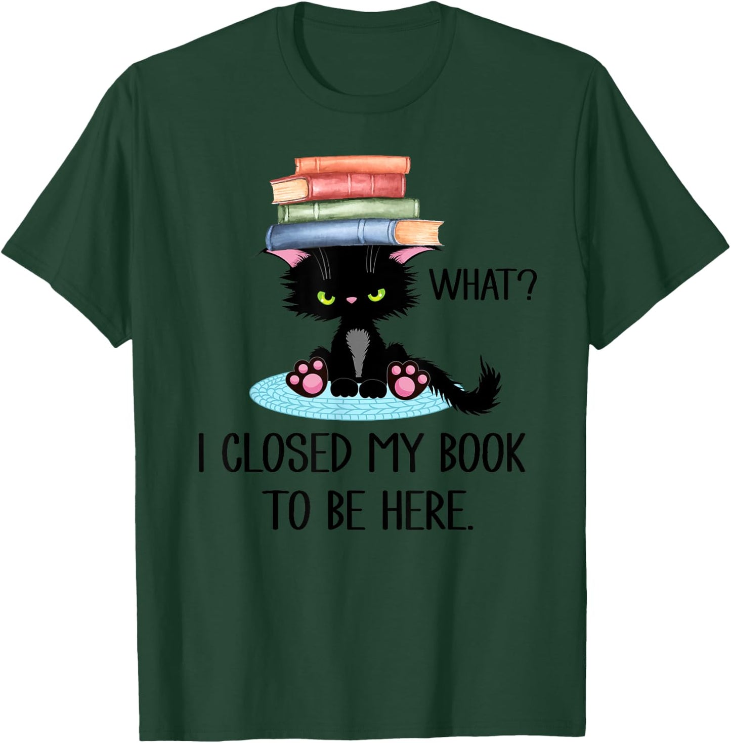 Cat What ,Cat Books Shirt,I Closed My Book to Be Here T-Shirt - T-Shirt | Forest
