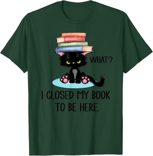 Cat What ,Cat Books Shirt,I Closed My Book to Be Here T-Shirt - T-Shirt | Forest