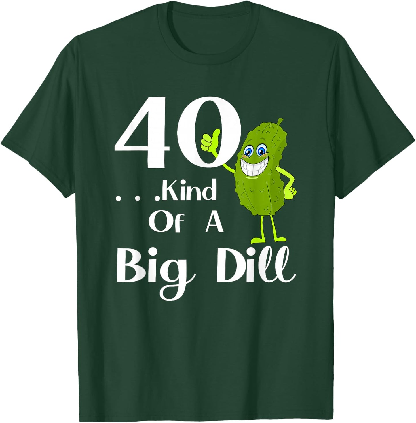 40 Years Old . . . Art of a Big Dill T-Shirt - T-Shirt | Forest