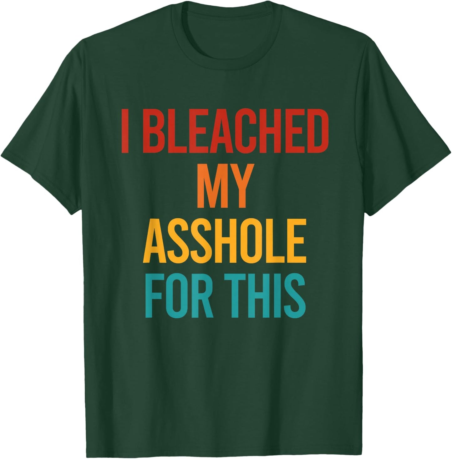 I Bleached My Asshole For This Funny T-Shirt - T-Shirt | Forest
