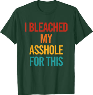 I Bleached My Asshole For This Funny T-Shirt - T-Shirt | Forest