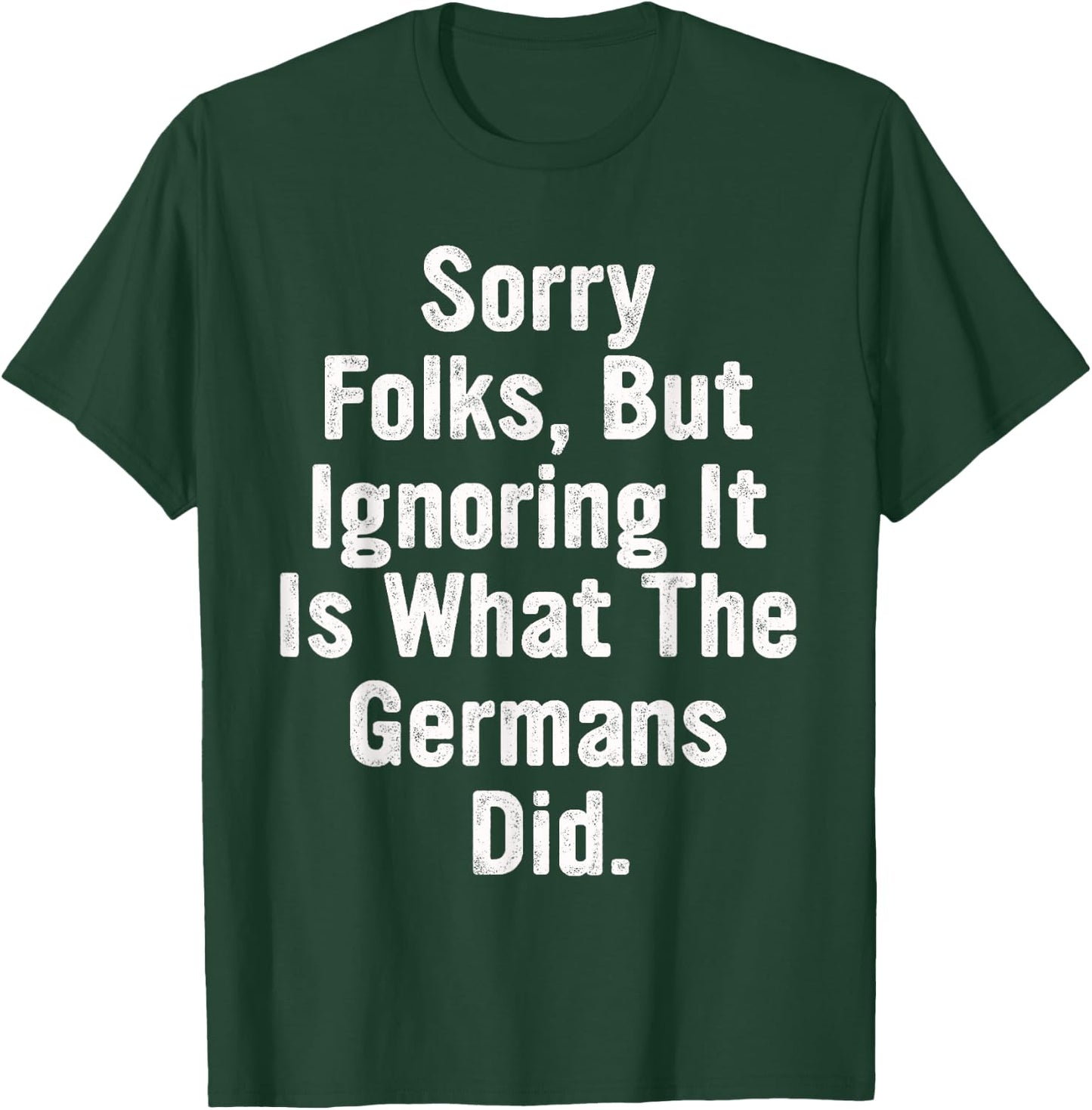 Sorry Folks, But Ignoring It Is What The Germans Did Quote T-Shirt - T-Shirt | Forest
