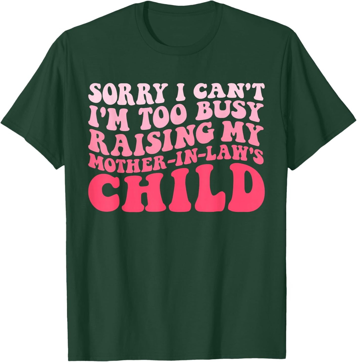 Sorry I Can't I'm Too Busy Raising My Mother-In-Law's Child T-Shirt - T-Shirt | Forest