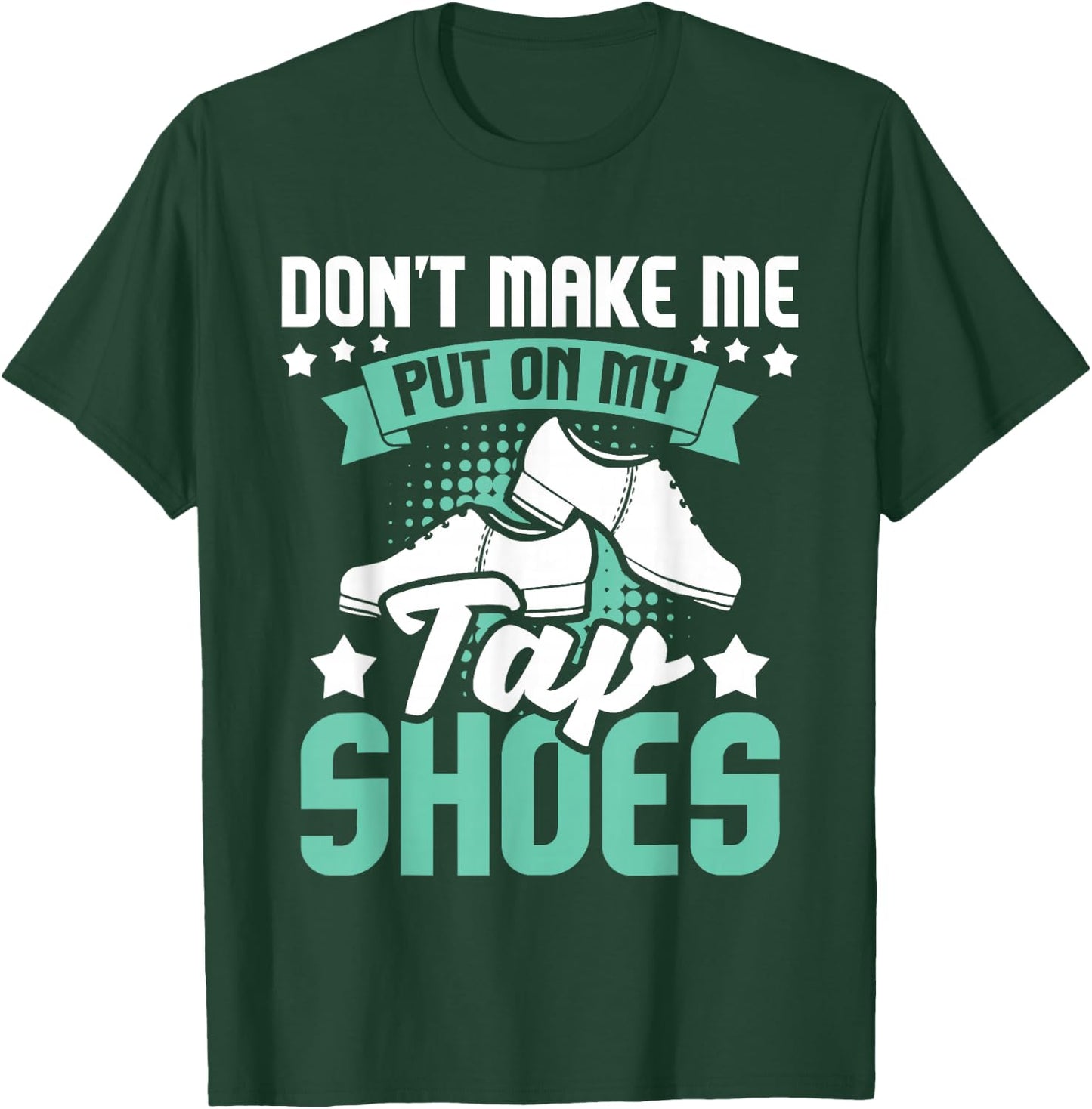 Don't Make Me Put On My Tap Shoes - Tap Dance Lover Dancing T-Shirt - T-Shirt | Forest
