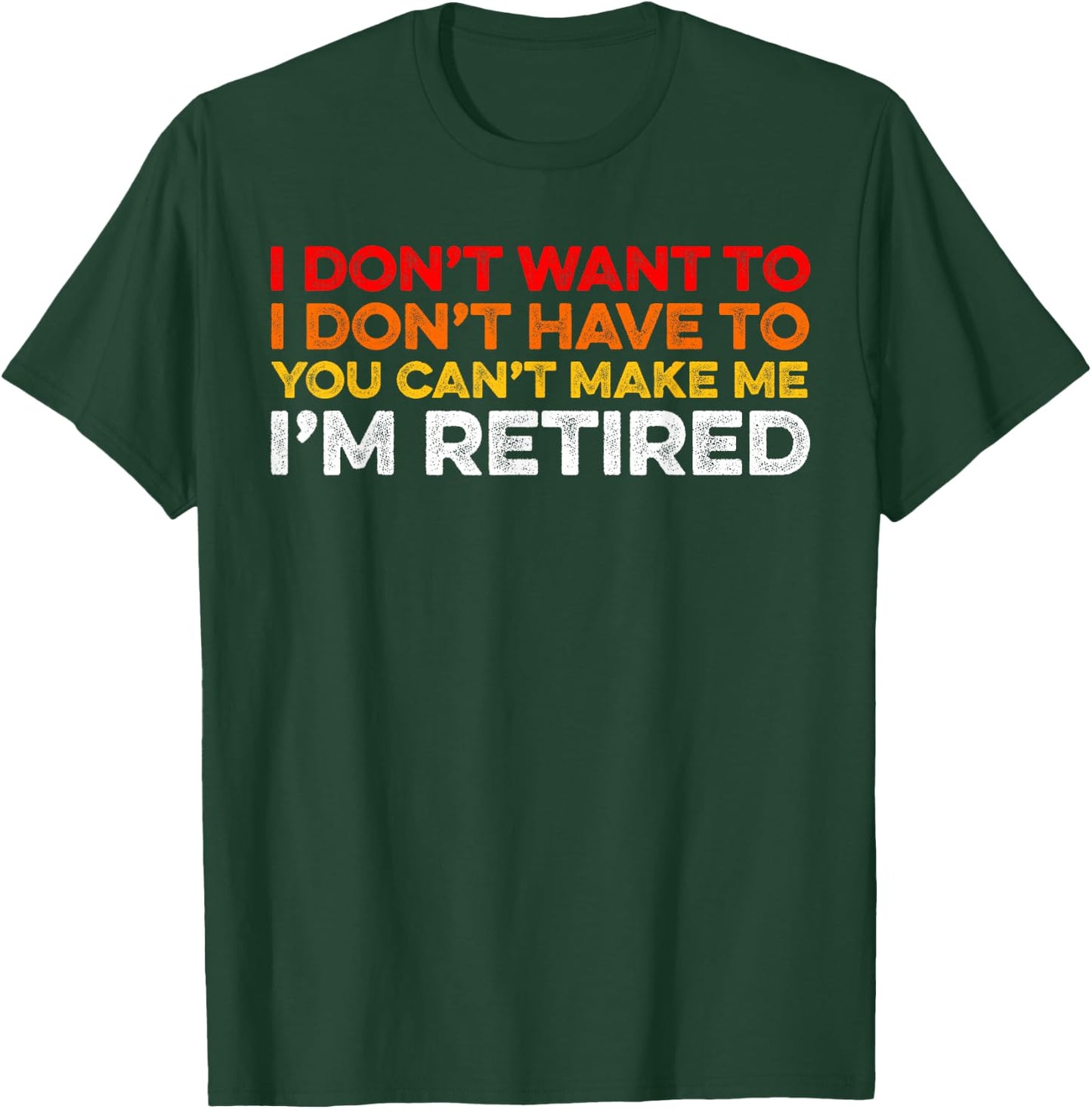 I Don't Want To I Don't Have To You Can't Make Me Im Retired T-Shirt - T-Shirt | Forest