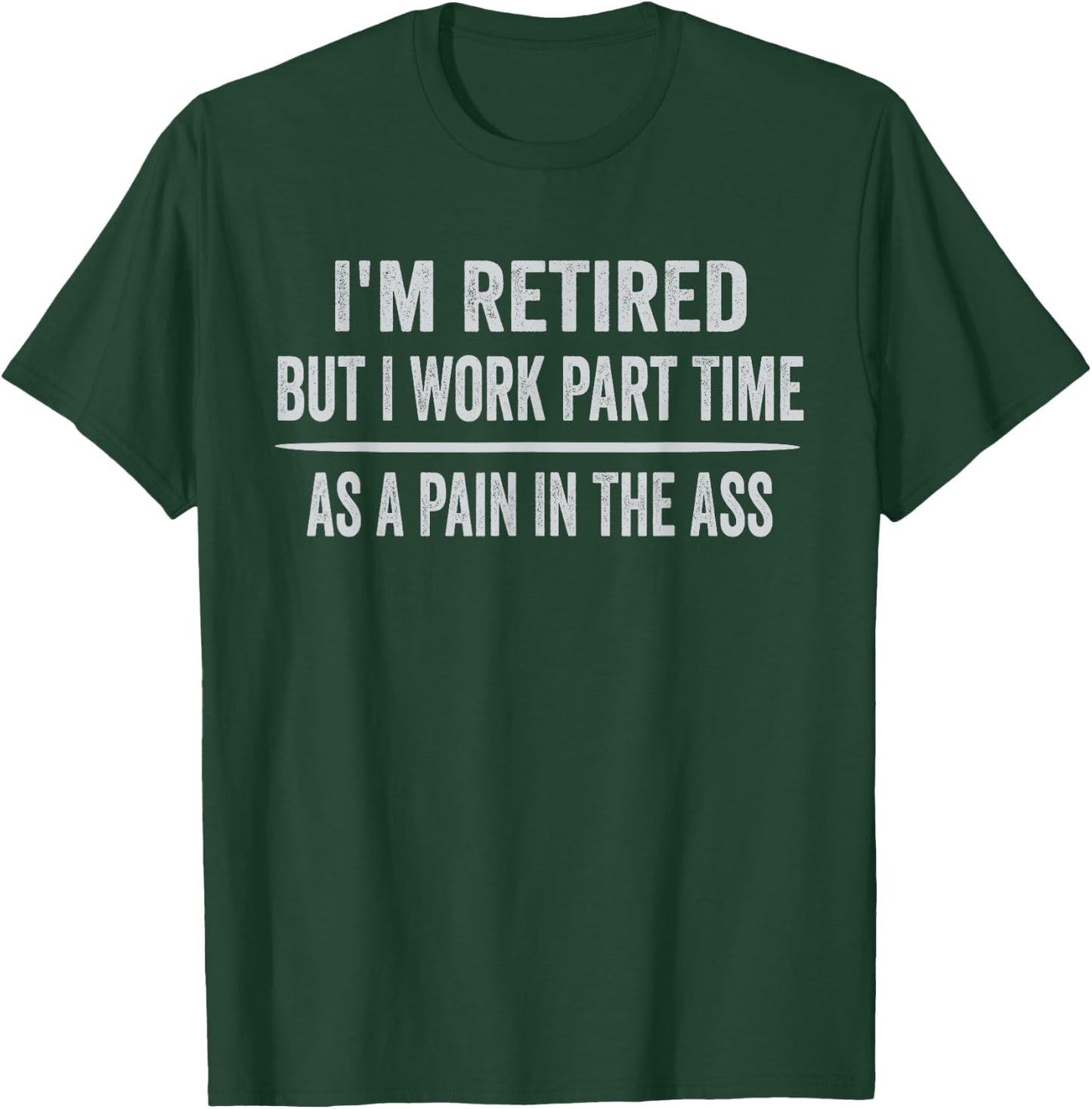 I'm Retired But I Work Part Time As A Pain In The Ass T-Shirt - T-Shirt | Forest
