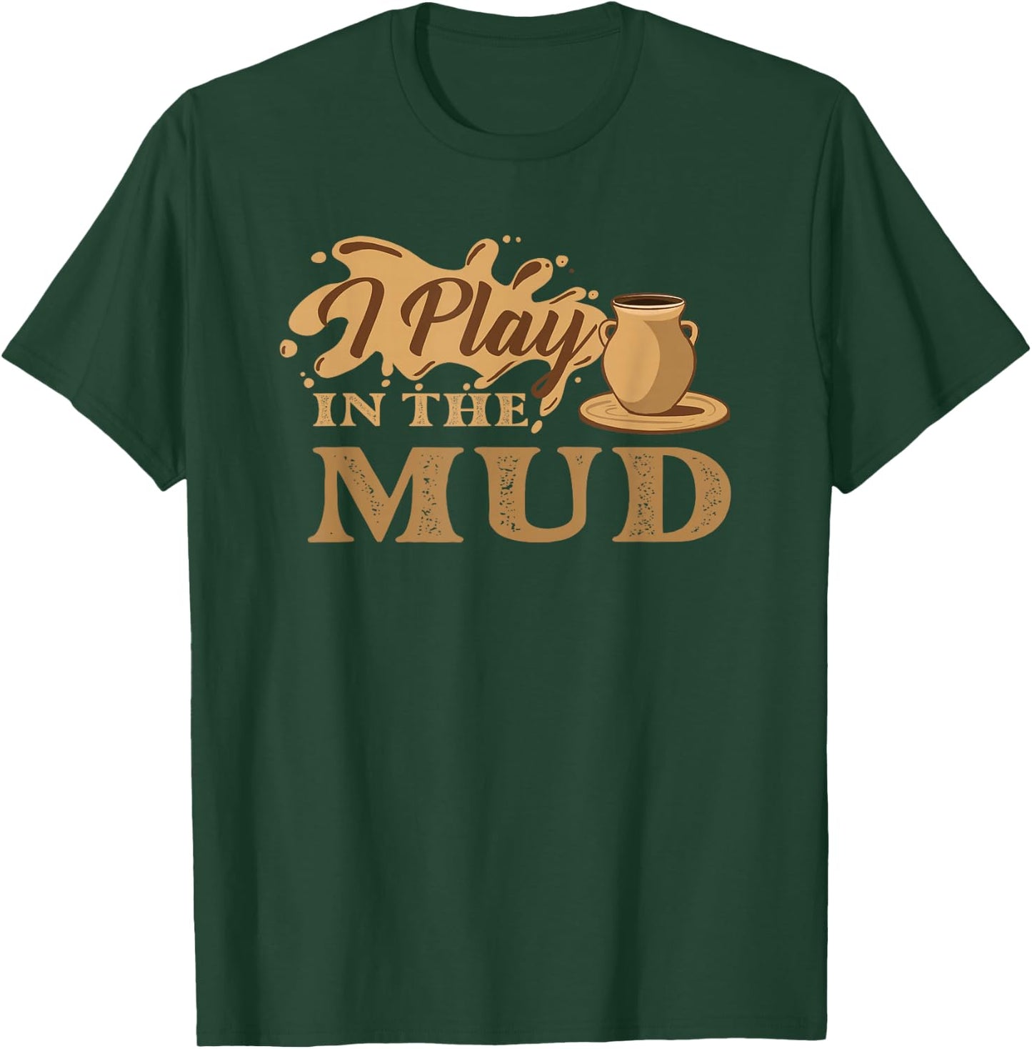 I Play in The Mud - Pottery Ceramic Potter Ceramicist T-Shirt - T-Shirt | Forest