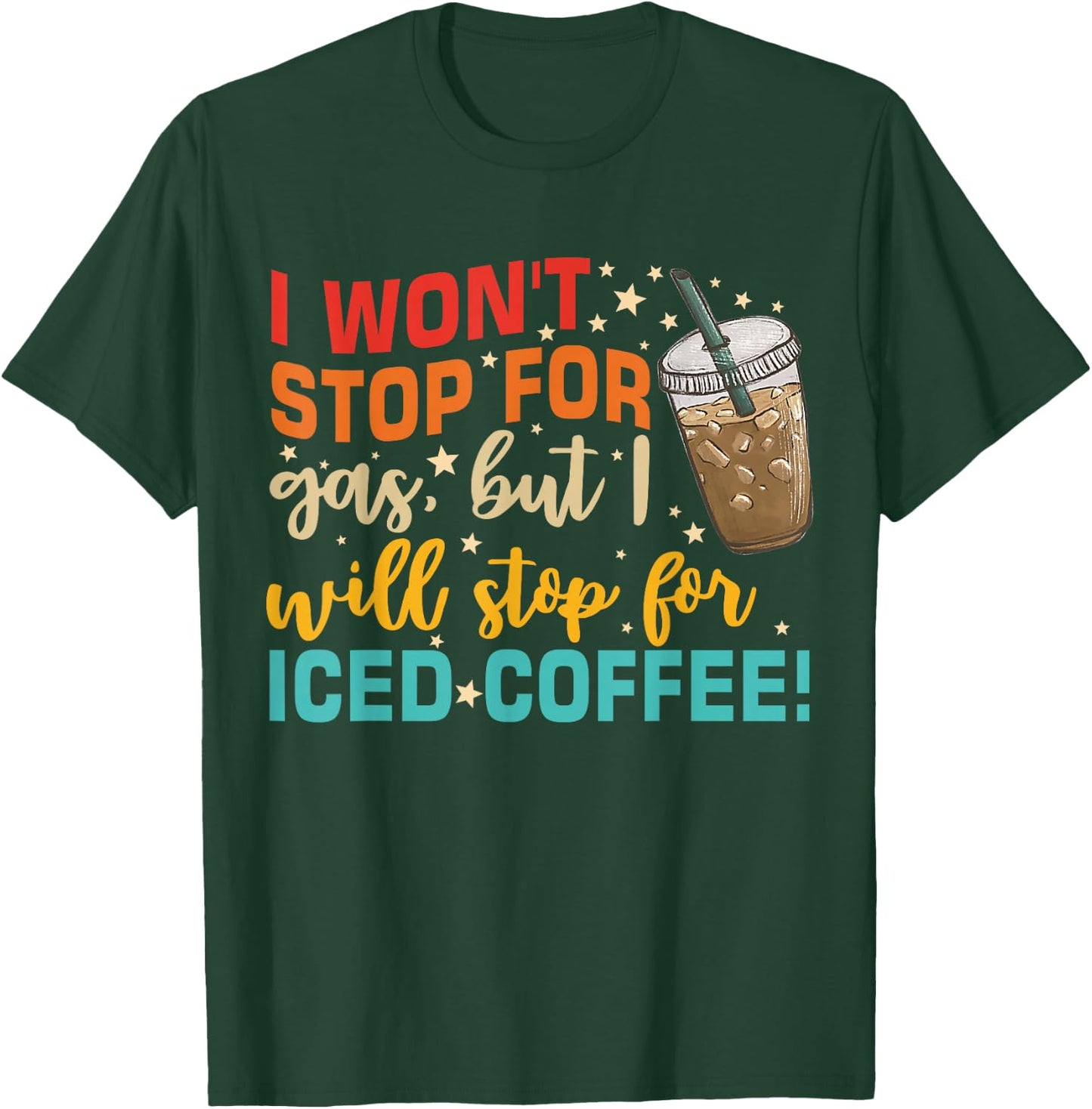I Won't Stop For Gas, But I Will Stop For Iced Coffee T-Shirt - T-Shirt | Forest