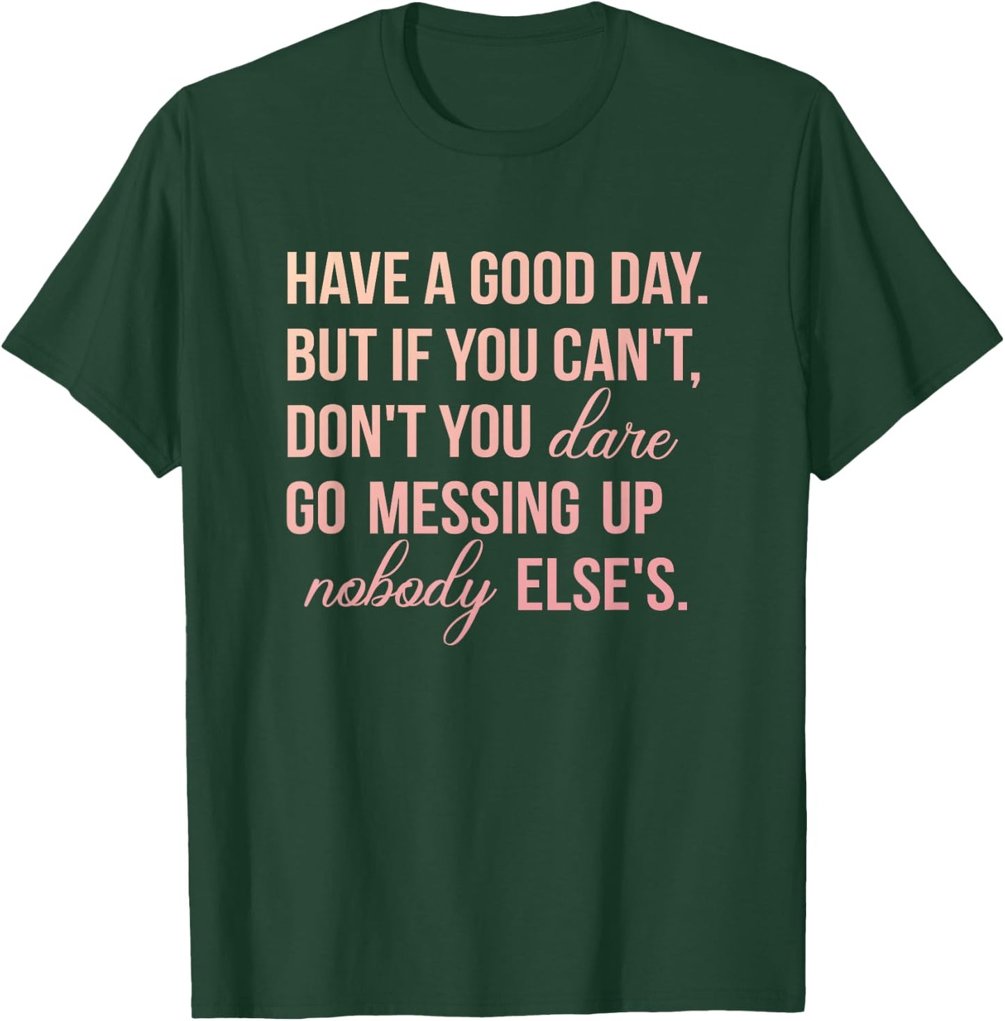 Have a Good Day But If You Cant T-Shirt - T-Shirt | Forest