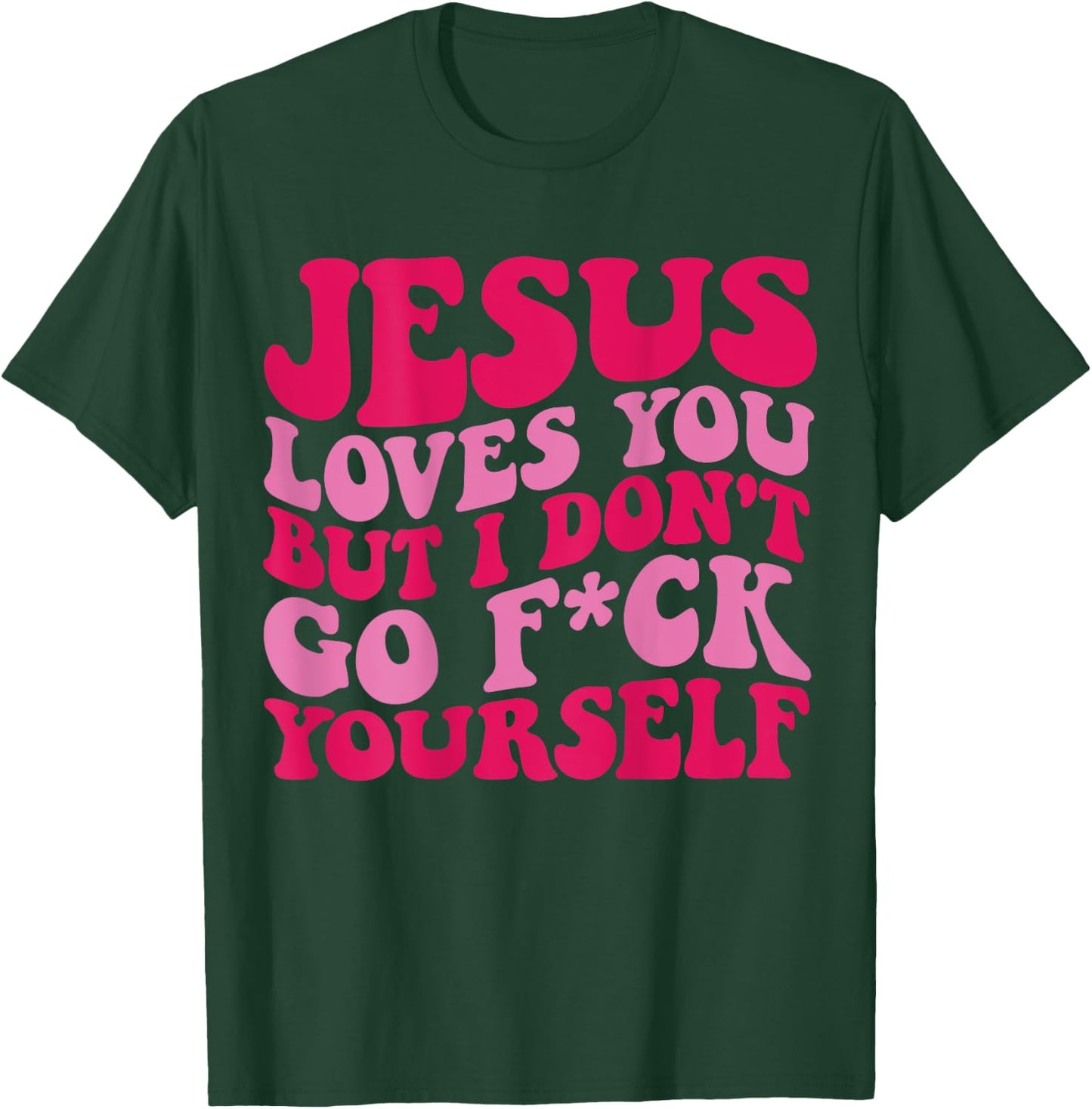 Jesus Loves You But I Don't Go Fuck Yourself T-Shirt - T-Shirt | Forest