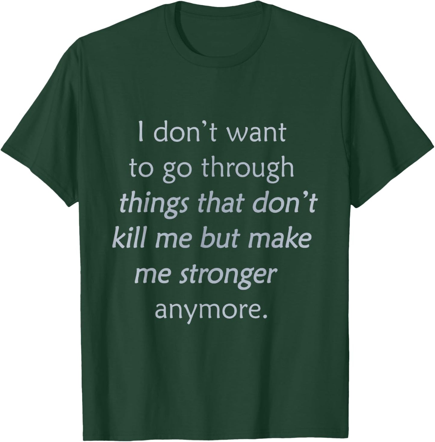 i Don't Want to go Through Things That Don't Kill me T-Shirt - T-Shirt | Forest