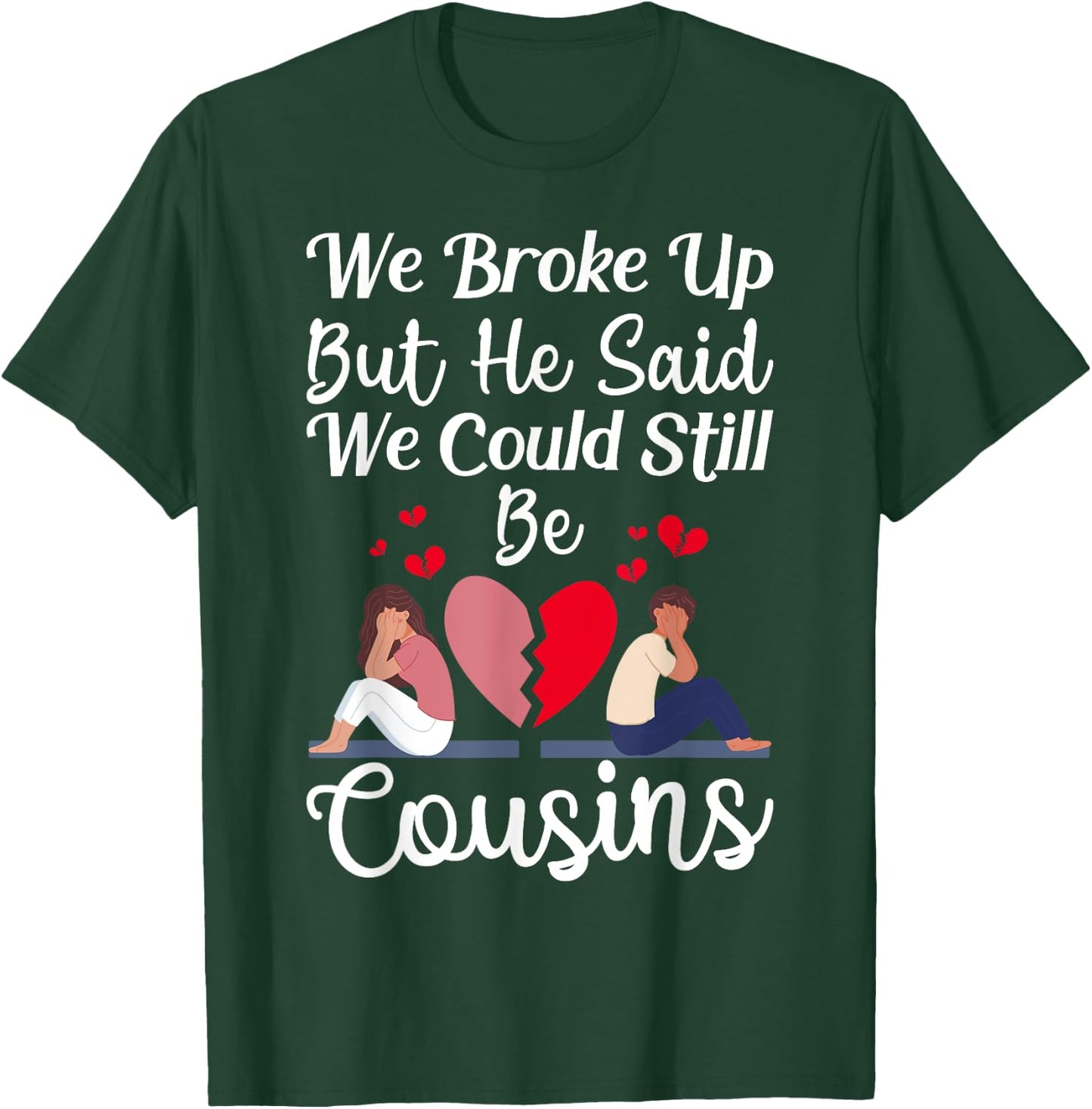 Cute Joke We Broke Up But He Said We Could Still Be Cousins T-Shirt - T-Shirt | Forest