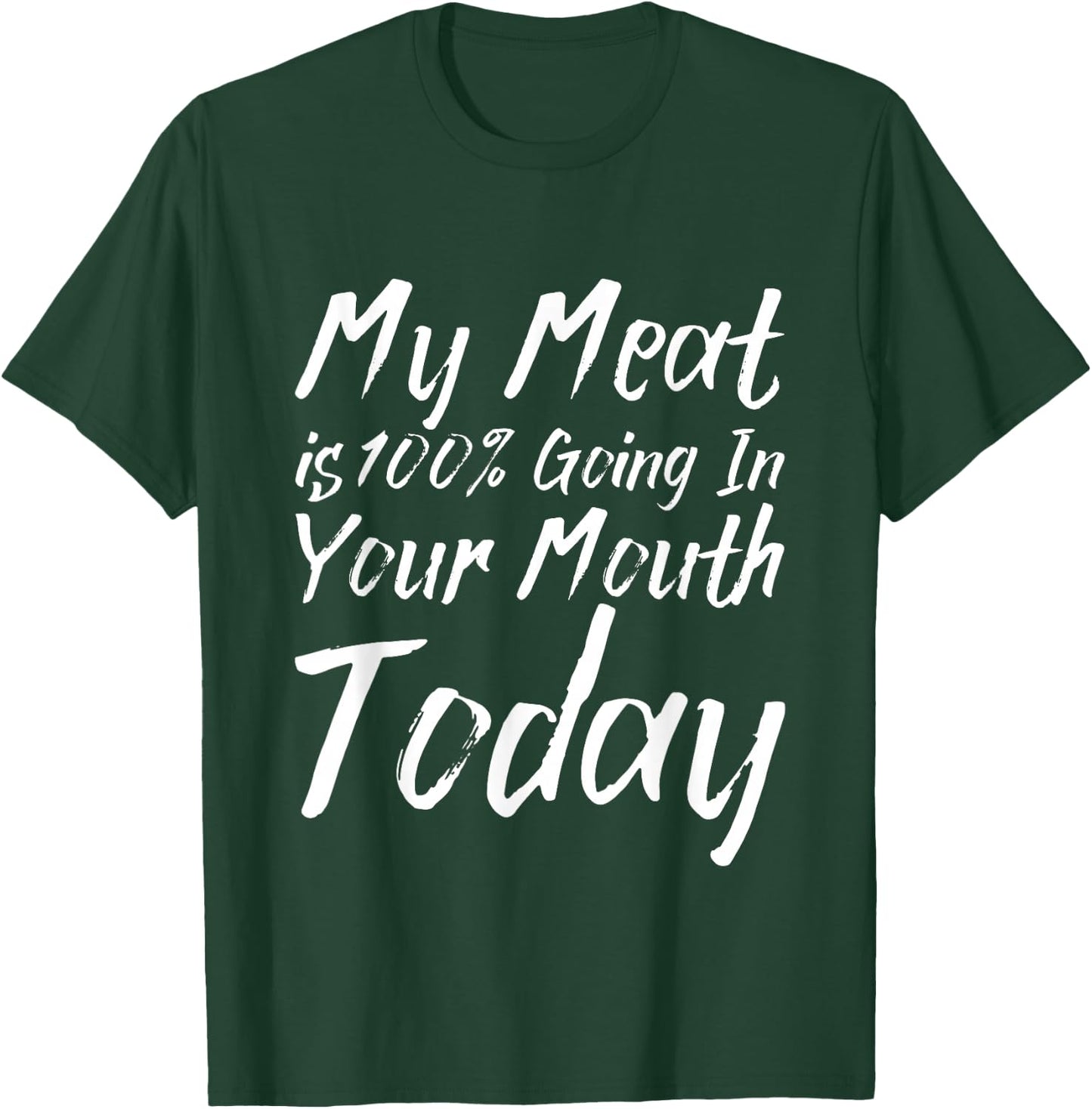 My Meat Is 100% Going In Your Mouth Today T-Shirt - T-Shirt | Forest
