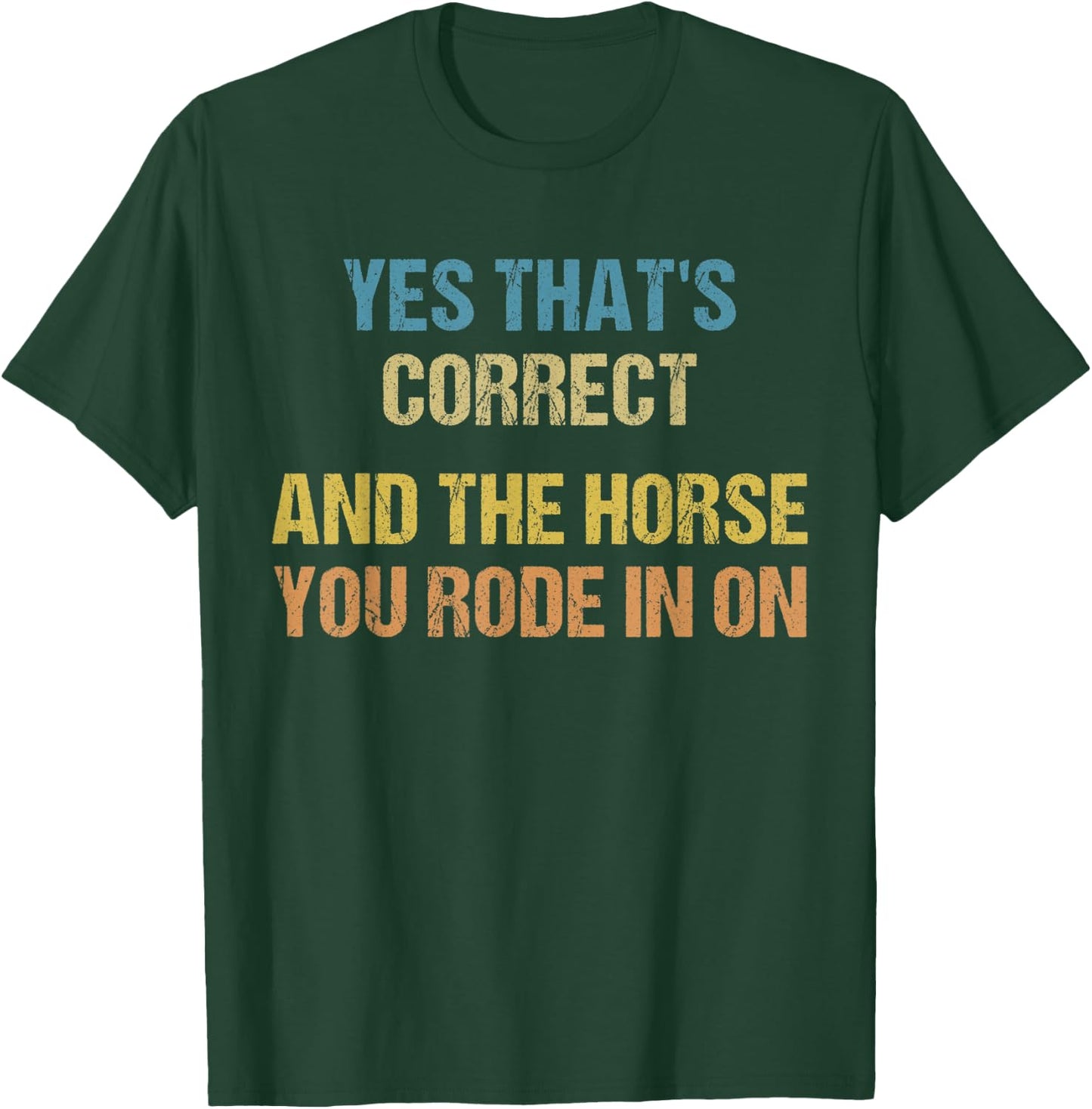 Yes That's Correct, And The Horse You Rode In On Funny T-Shirt - T-Shirt | Forest