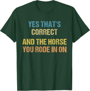Yes That's Correct, And The Horse You Rode In On Funny T-Shirt - T-Shirt | Forest