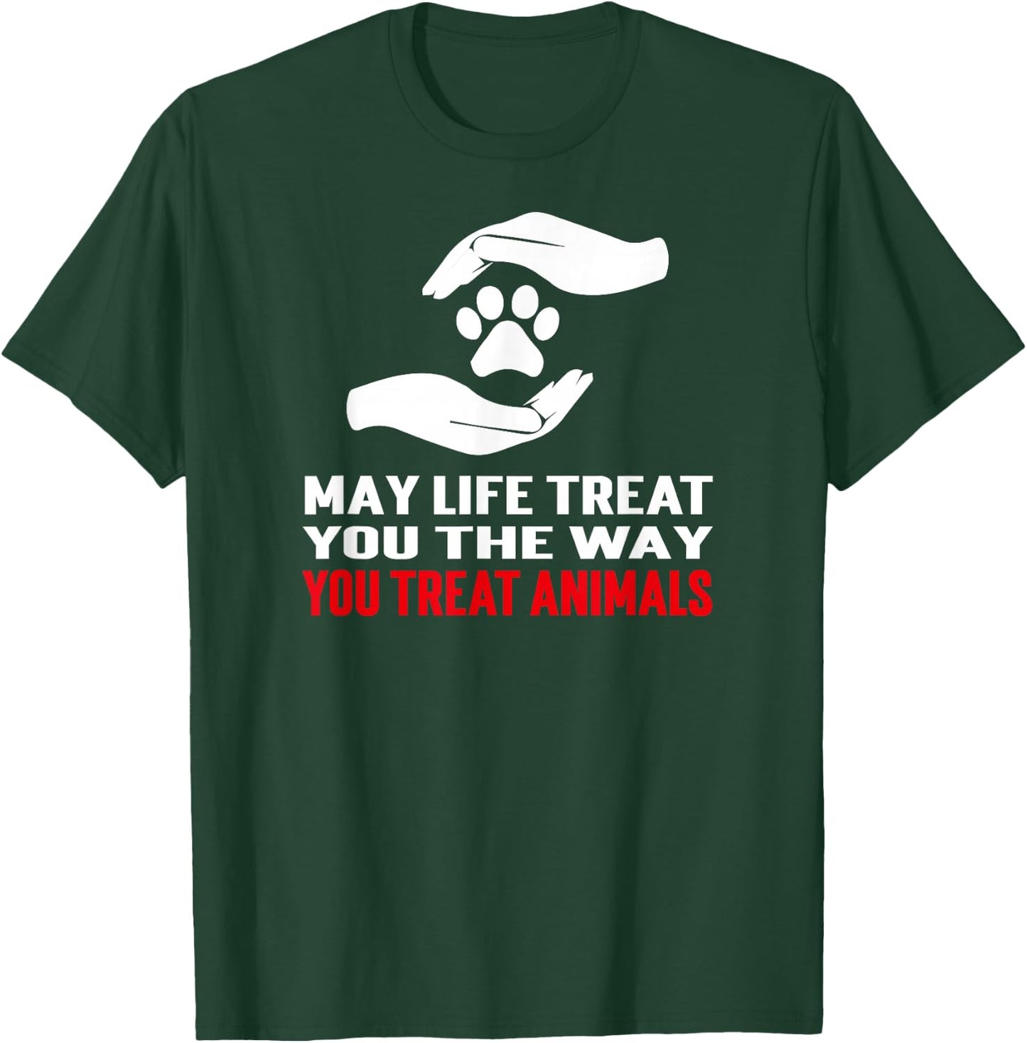May Life Treat You The Way You Treat Animals Anti Cruelty T-Shirt - T-Shirt | Forest
