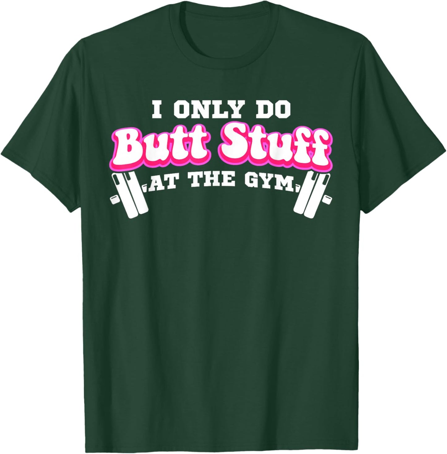 I Only Do Butt Stuff At The Gym Funny Bubble Butt T-Shirt - T-Shirt | Forest