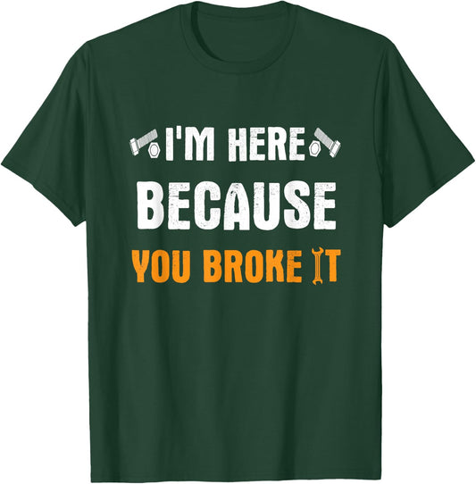 I'm Here Because You Broke It T-Shirt - T-Shirt | Forest