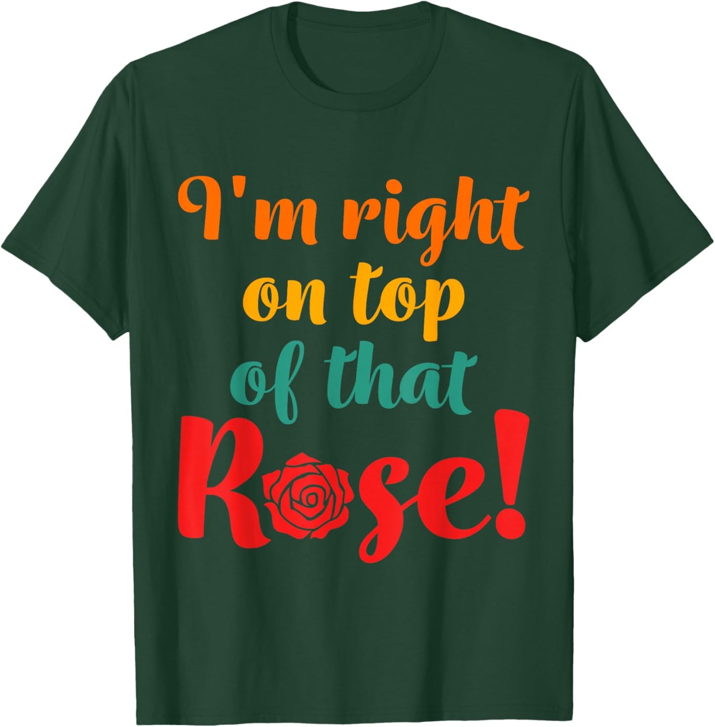 I'm Right On Top Of That Rose T-Shirt - T-Shirt | Forest