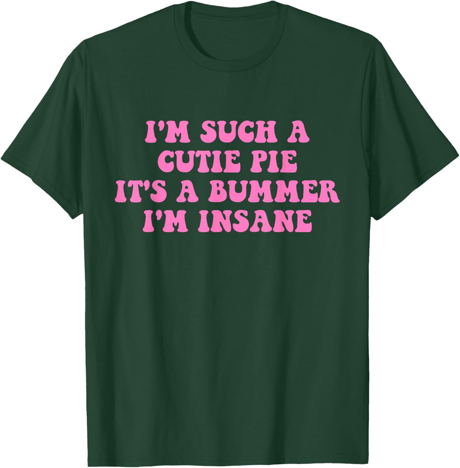 I'm Such A Cutie Pie It's A Bummer I'm Insane T-Shirt - T-Shirt | Forest