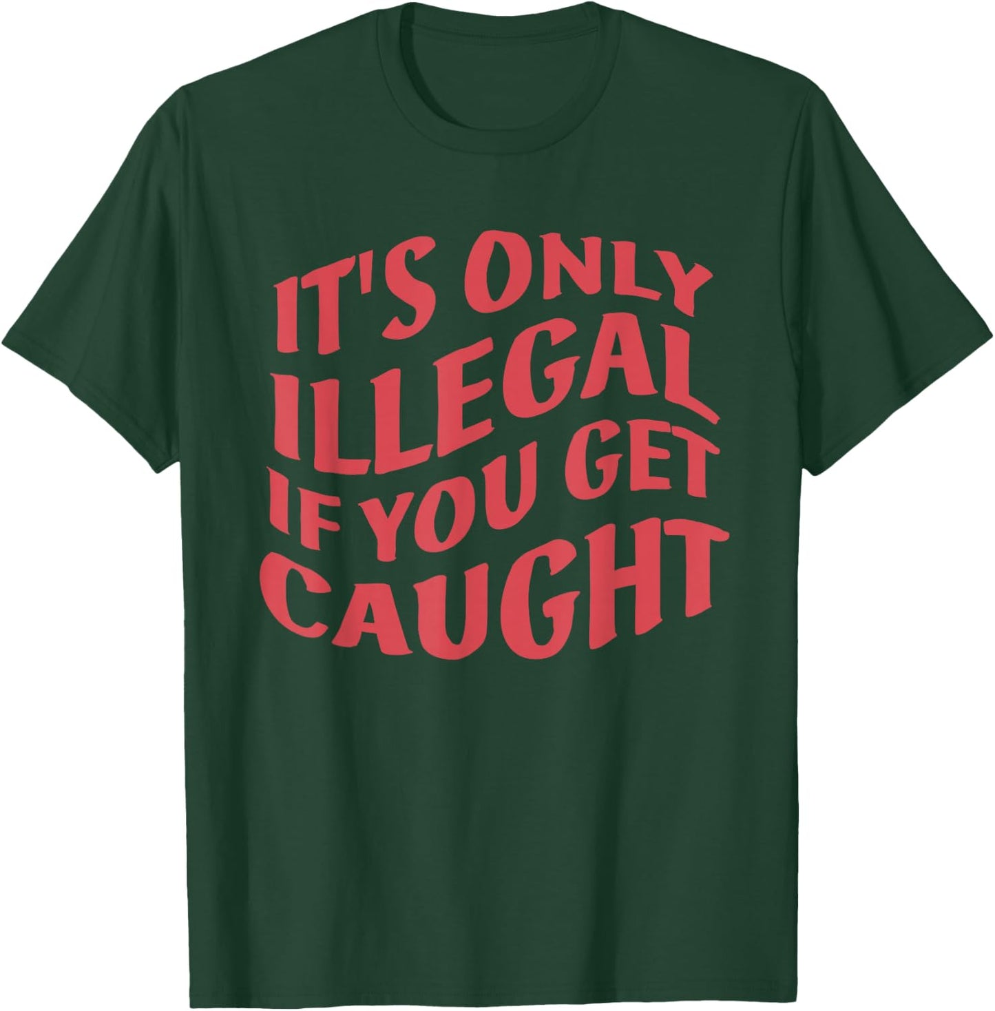 It's Only Illegal If You Get Caught Quote T-Shirt - T-Shirt | Forest