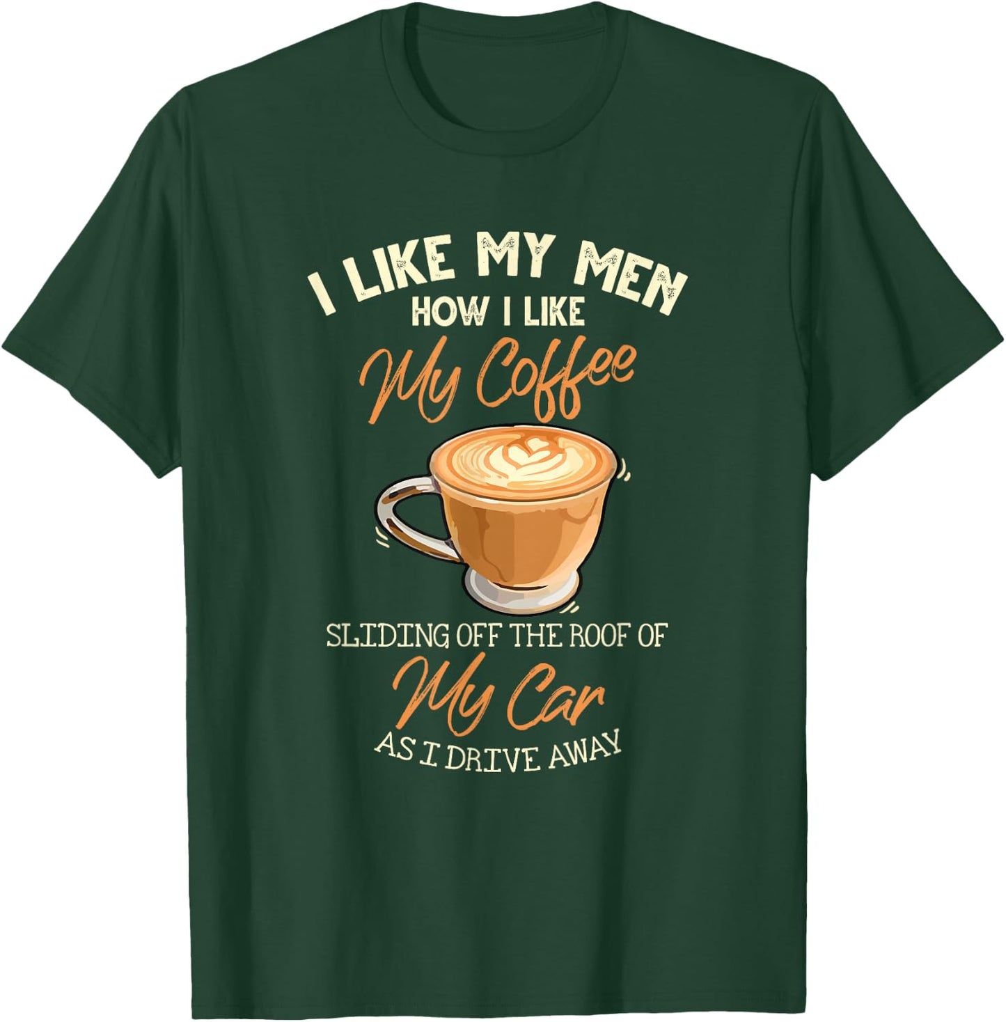 I Like My Men How I Like My Coffee Sliding Off The Roof T-Shirt - T-Shirt | Forest