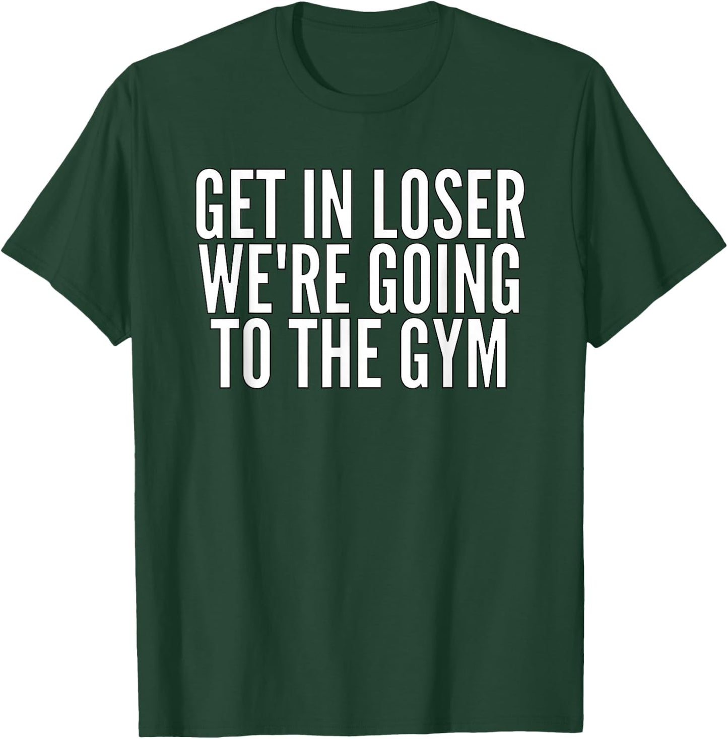Get In Loser We're Going To The Gym Weightlifting T-Shirt - T-Shirt | Forest