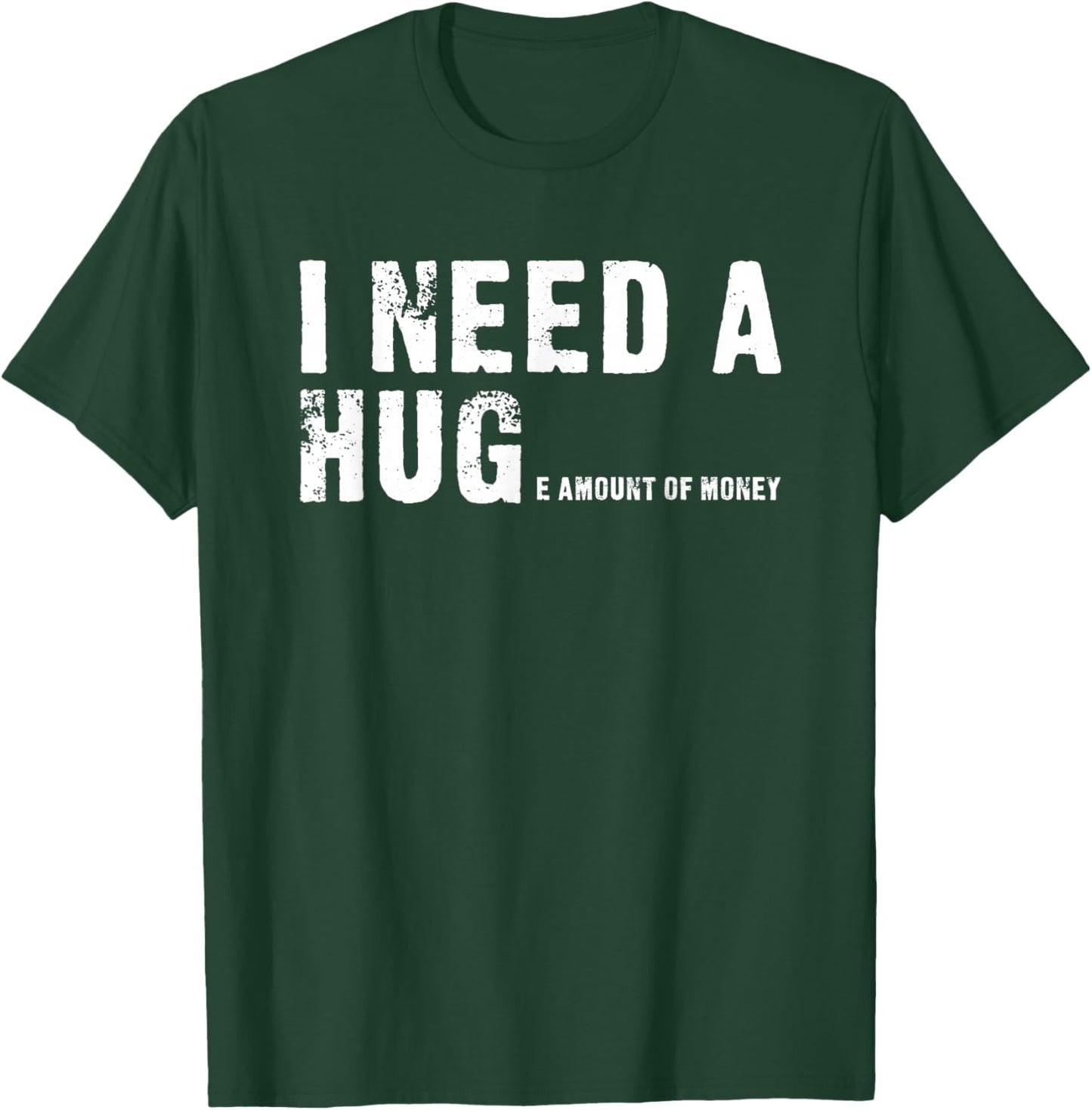 I Need A Hug - I Need A Huge Amount Of Money - Funny T-Shirt - T-Shirt | Forest