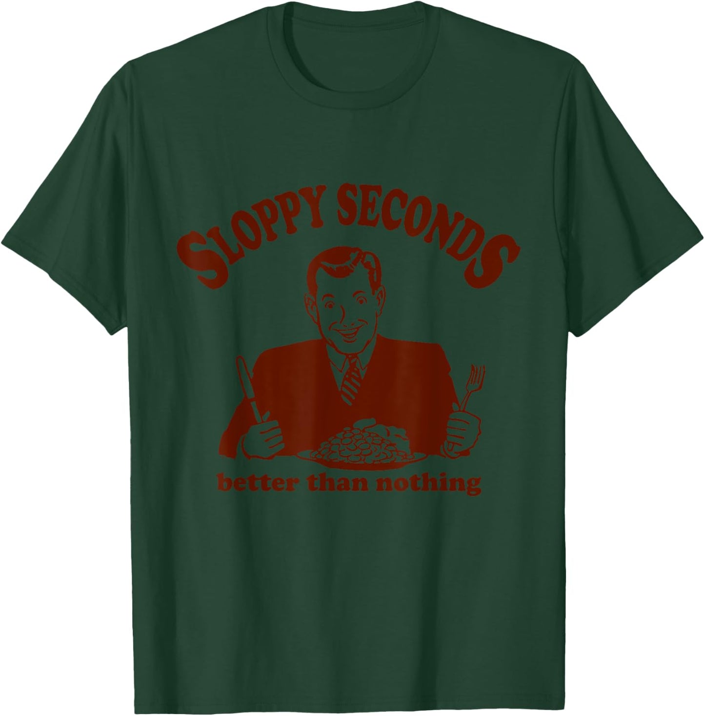 Sloppy Seconds Better Than Nothing Trendy T-Shirt - T-Shirt | Forest